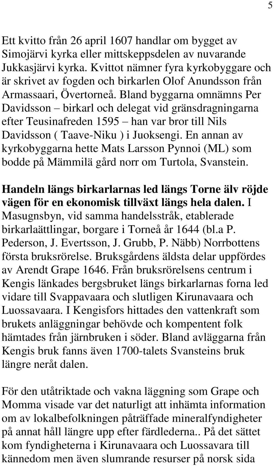 Bland byggarna omnämns Per Davidsson birkarl och delegat vid gränsdragningarna efter Teusinafreden 1595 han var bror till Nils Davidsson ( Taave-Niku ) i Juoksengi.