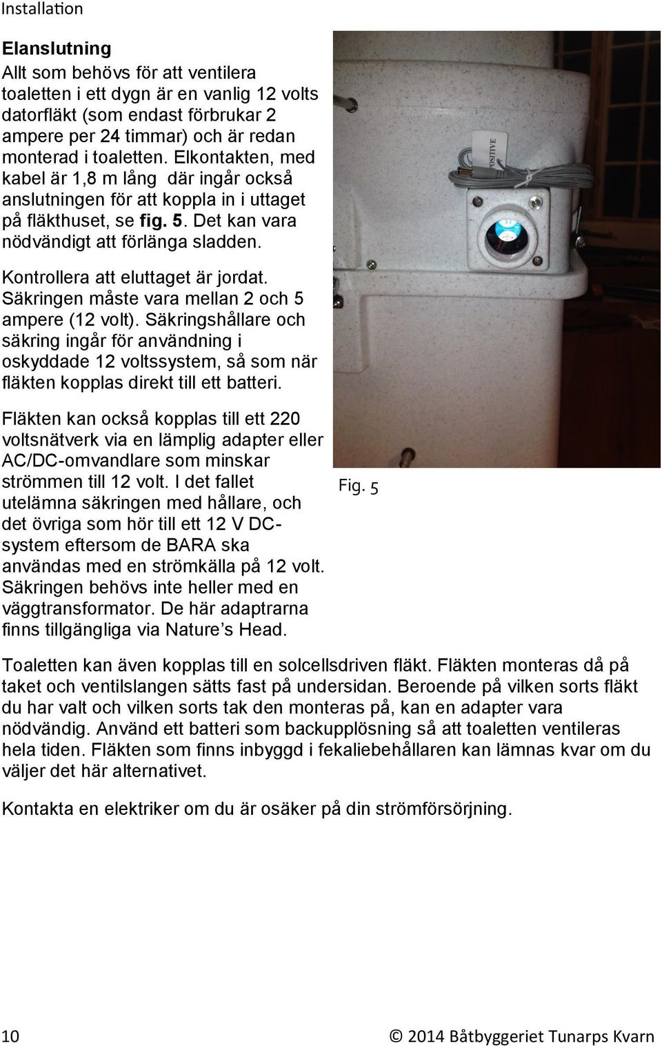 Kontrollera att eluttaget är jordat. Säkringen måste vara mellan 2 och 5 ampere (12 volt).