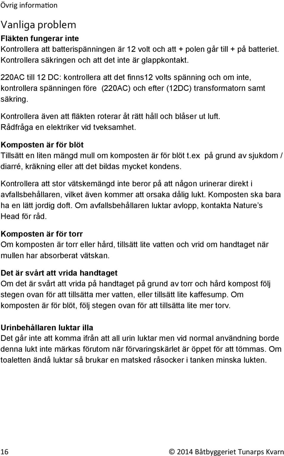 Kontrollera även att fläkten roterar åt rätt håll och blåser ut luft. Rådfråga en elektriker vid tveksamhet. Komposten är för blöt Tillsätt en liten mängd mull om komposten är för blöt t.