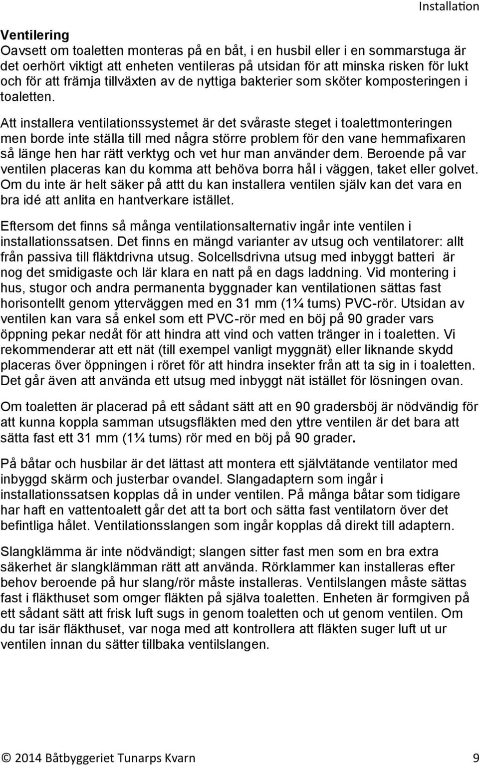 Att installera ventilationssystemet är det svåraste steget i toalettmonteringen men borde inte ställa till med några större problem för den vane hemmafixaren så länge hen har rätt verktyg och vet hur