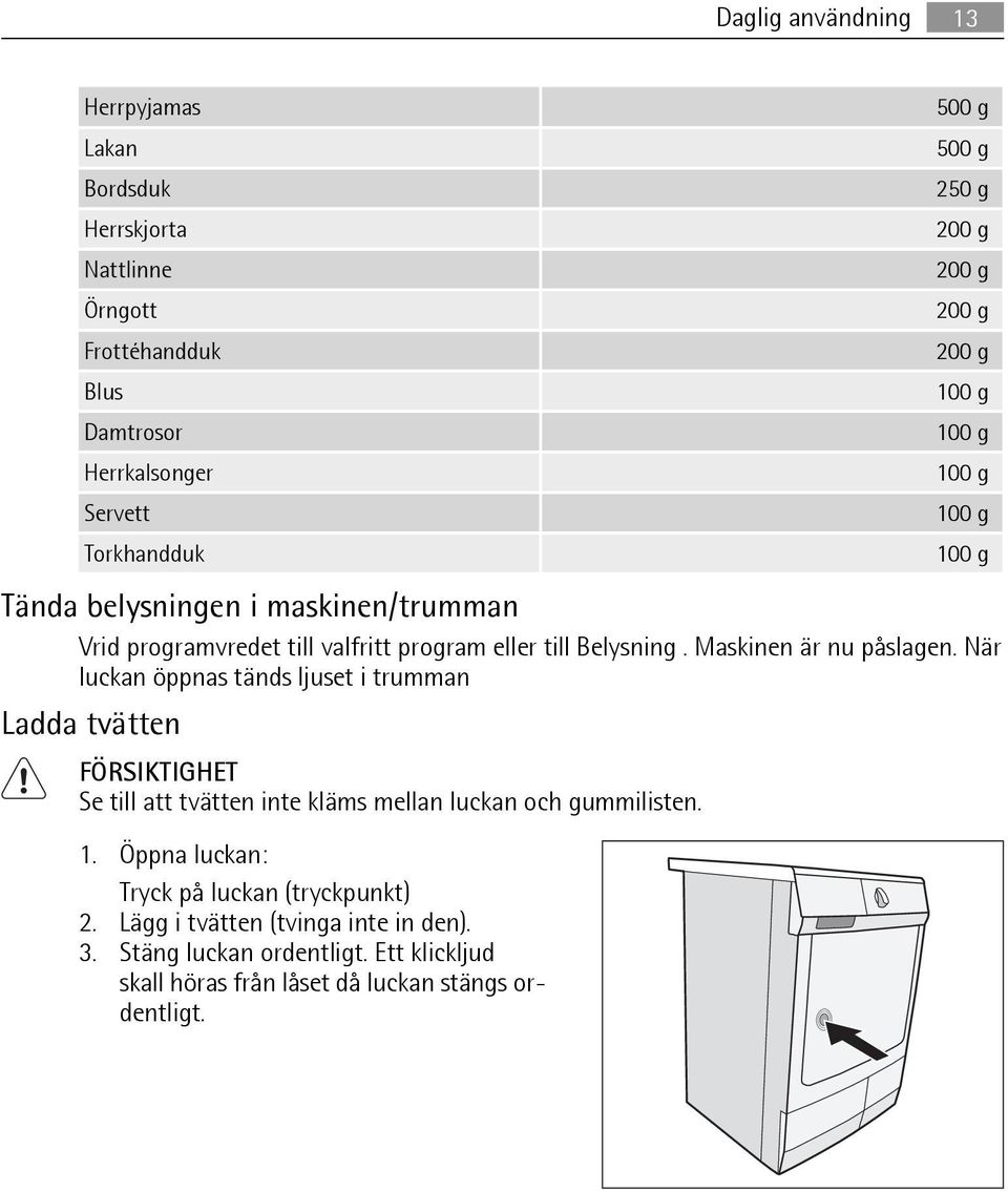 Maskinen är nu påslagen. När luckan öppnas tänds ljuset i trumman Ladda tvätten FÖRSIKTIGHET Se till att tvätten inte kläms mellan luckan och gummilisten. 1.