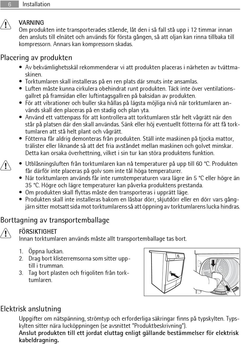 Torktumlaren skall installeras på en ren plats där smuts inte ansamlas. Luften måste kunna cirkulera obehindrat runt produkten.