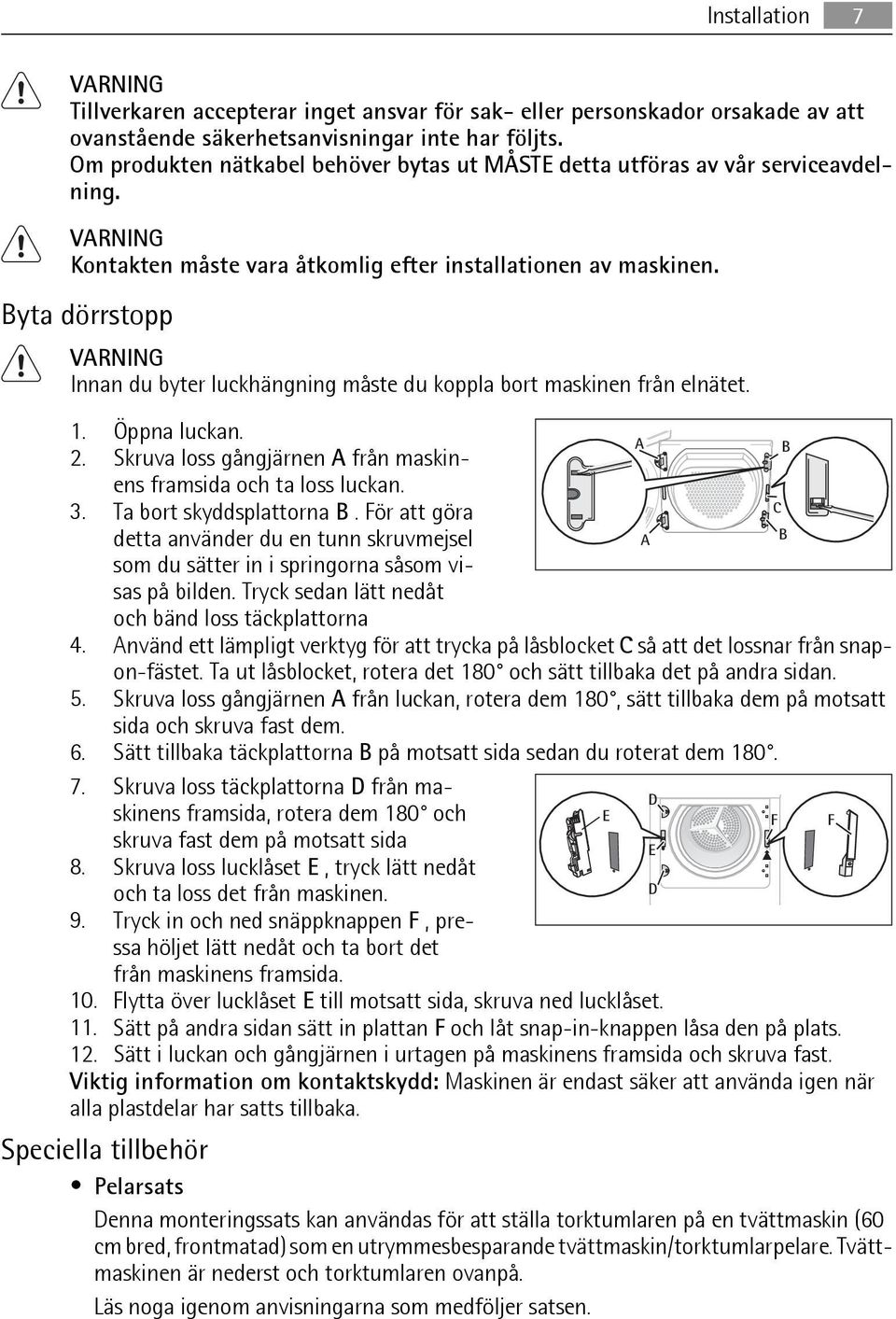 Byta dörrstopp VARNING Innan du byter luckhängning måste du koppla bort maskinen från elnätet. 1. Öppna luckan. 2. Skruva loss gångjärnen A från maskinens A B framsida och ta loss luckan. 3.