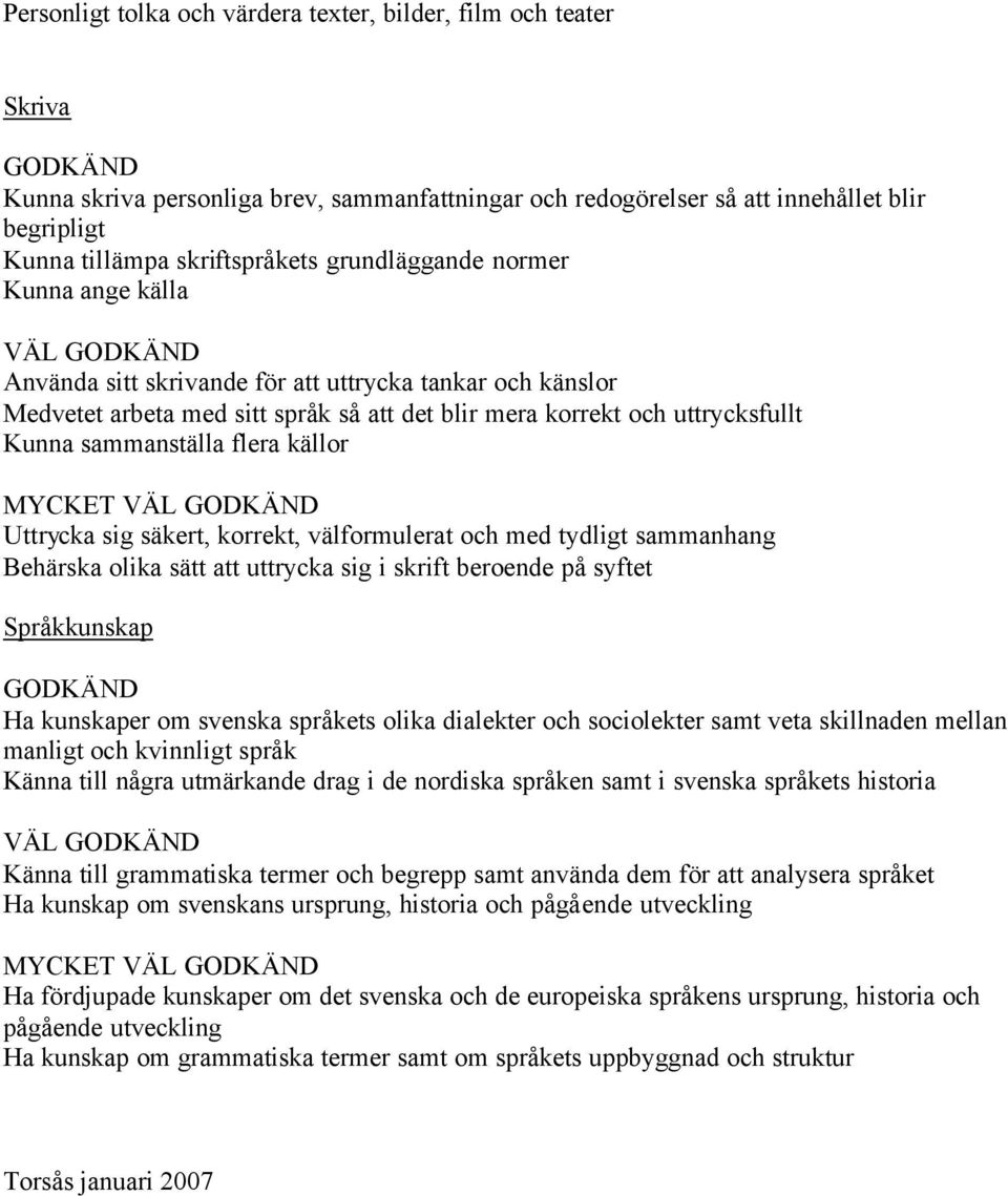 flera källor MYCKET VÄL Uttrycka sig säkert, korrekt, välformulerat och med tydligt sammanhang Behärska olika sätt att uttrycka sig i skrift beroende på syftet Ha kunskaper om svenska språkets olika