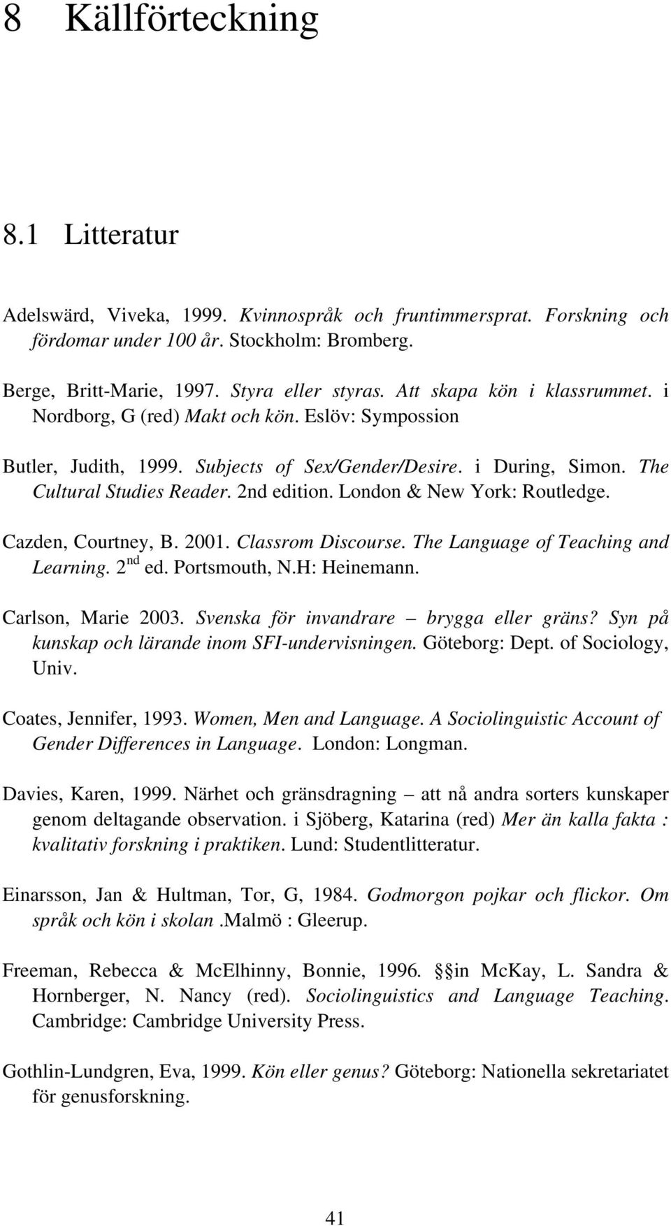 London & New York: Routledge. Cazden, Courtney, B. 2001. Classrom Discourse. The Language of Teaching and Learning. 2 nd ed. Portsmouth, N.H: Heinemann. Carlson, Marie 2003.