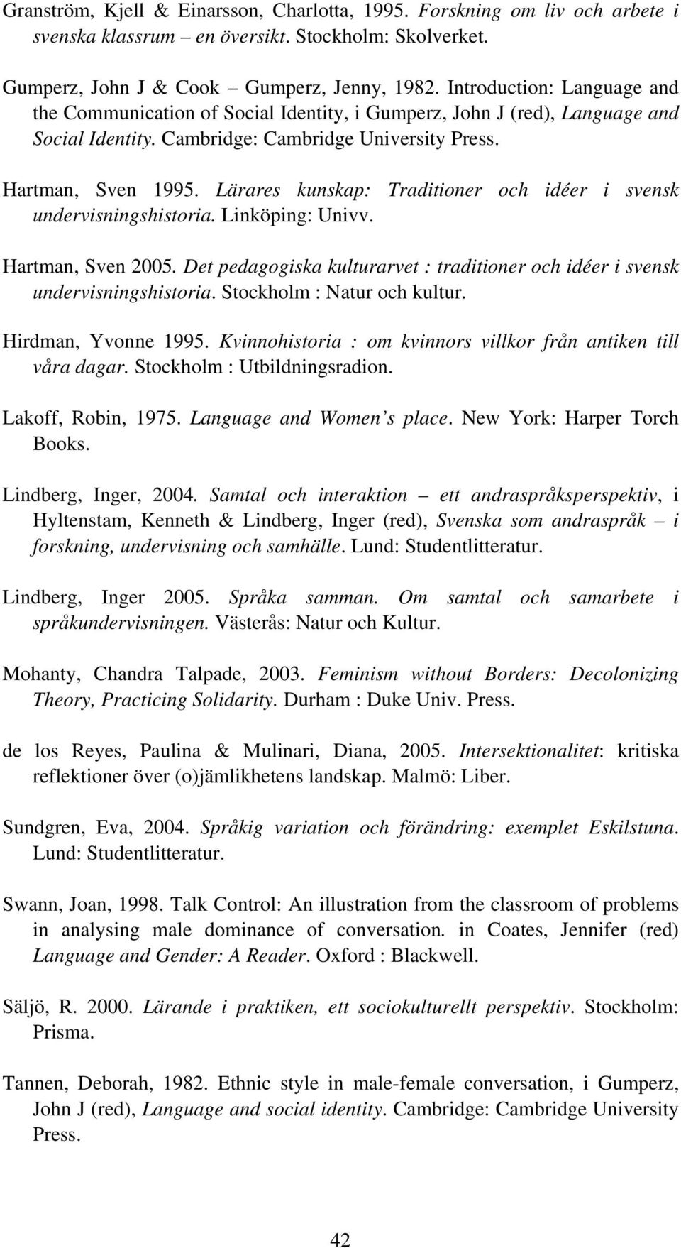 Lärares kunskap: Traditioner och idéer i svensk undervisningshistoria. Linköping: Univv. Hartman, Sven 2005. Det pedagogiska kulturarvet : traditioner och idéer i svensk undervisningshistoria.