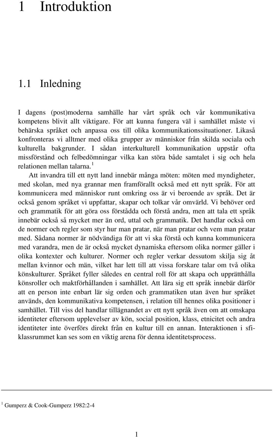 Likaså konfronteras vi alltmer med olika grupper av människor från skilda sociala och kulturella bakgrunder.