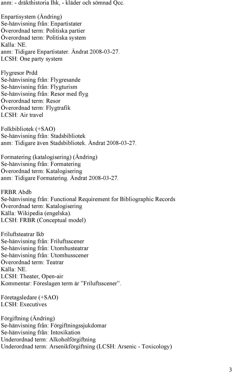 LCSH: One party system Flygresor Prdd Se-hänvisning från: Flygresande Se-hänvisning från: Flygturism Se-hänvisning från: Resor med flyg Överordnad term: Resor Överordnad term: Flygtrafik LCSH: Air