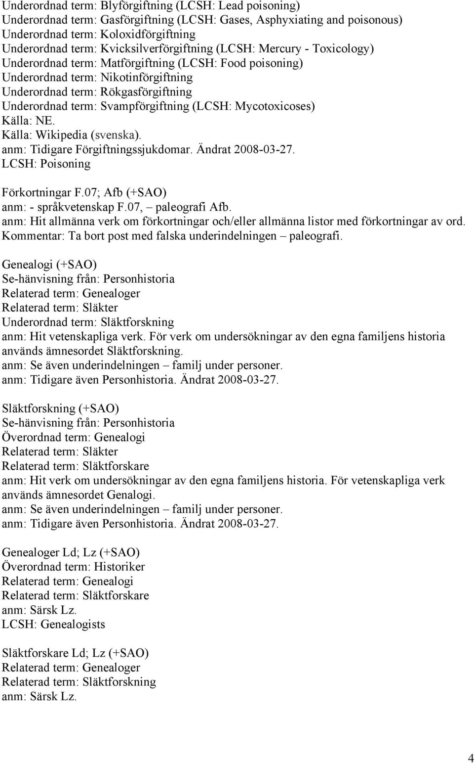 Svampförgiftning (LCSH: Mycotoxicoses) Källa: Wikipedia (svenska). anm: Tidigare Förgiftningssjukdomar. Ändrat 2008-03-27. LCSH: Poisoning Förkortningar F.07; Afb (+SAO) anm: - språkvetenskap F.