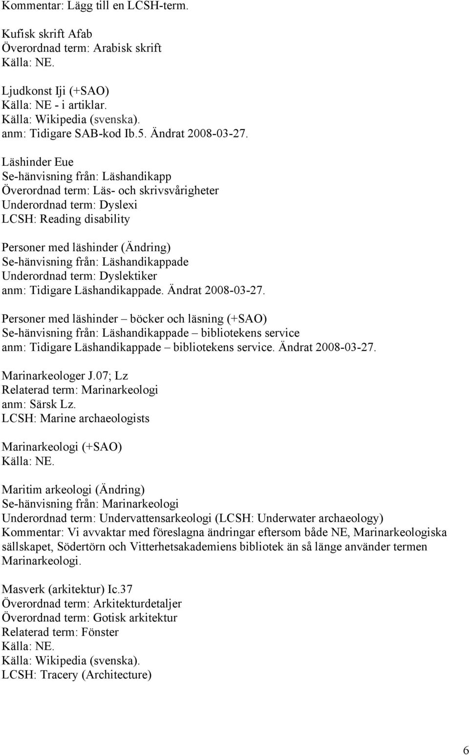 Läshinder Eue Se-hänvisning från: Läshandikapp Överordnad term: Läs- och skrivsvårigheter Underordnad term: Dyslexi LCSH: Reading disability Personer med läshinder (Ändring) Se-hänvisning från: