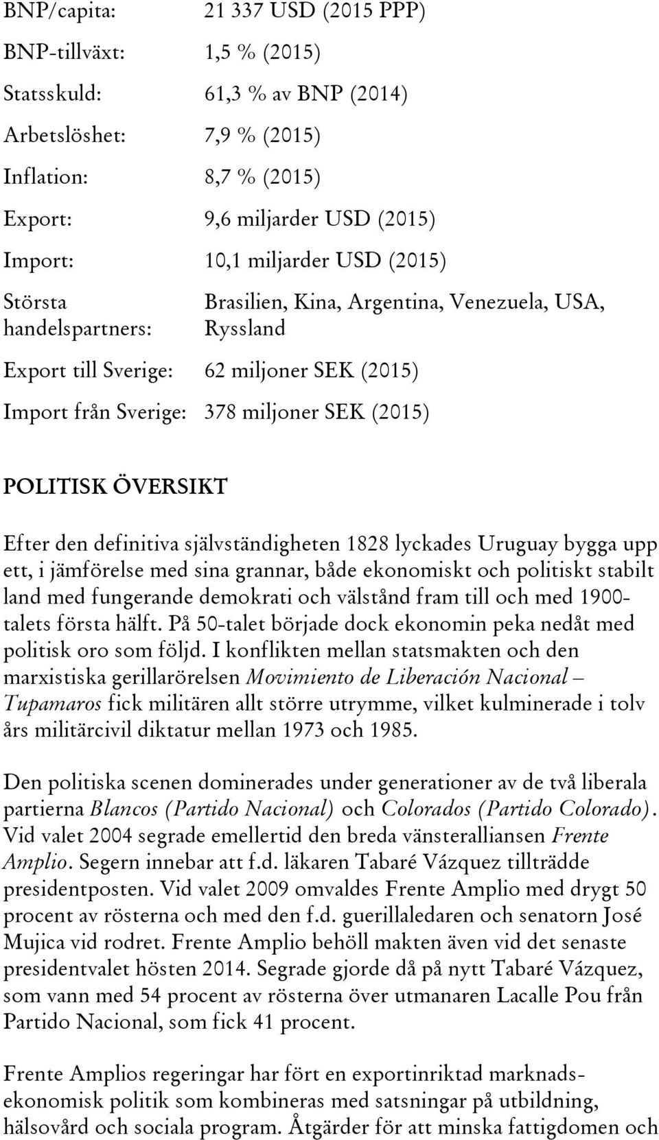 ÖVERSIKT Efter den definitiva självständigheten 1828 lyckades Uruguay bygga upp ett, i jämförelse med sina grannar, både ekonomiskt och politiskt stabilt land med fungerande demokrati och välstånd