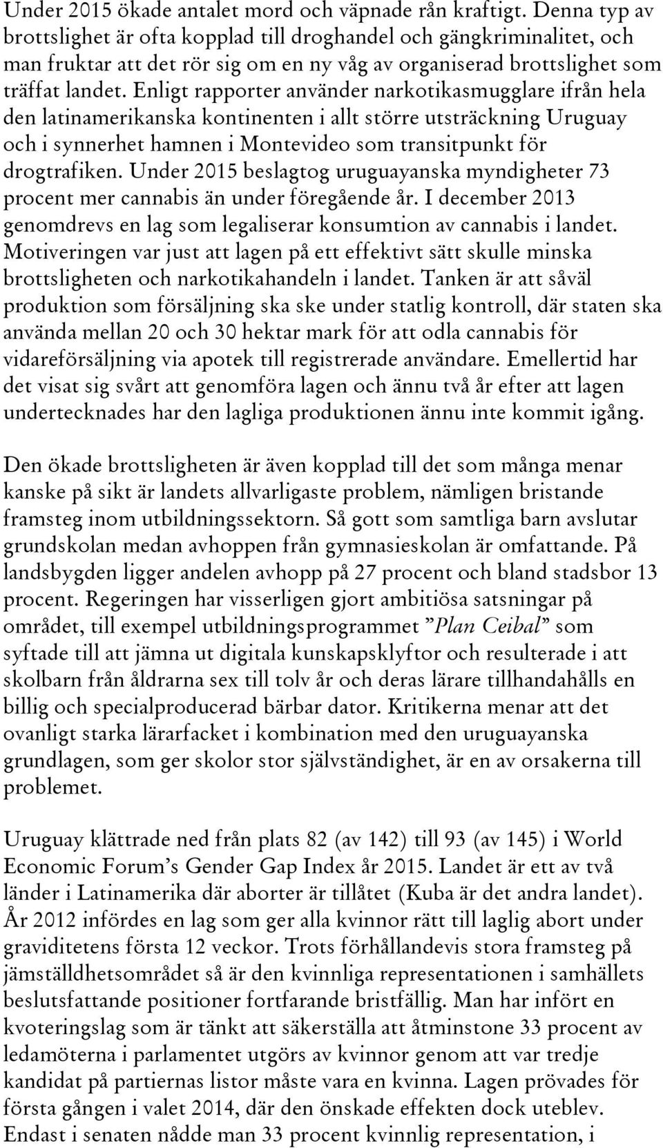 Enligt rapporter använder narkotikasmugglare ifrån hela den latinamerikanska kontinenten i allt större utsträckning Uruguay och i synnerhet hamnen i Montevideo som transitpunkt för drogtrafiken.