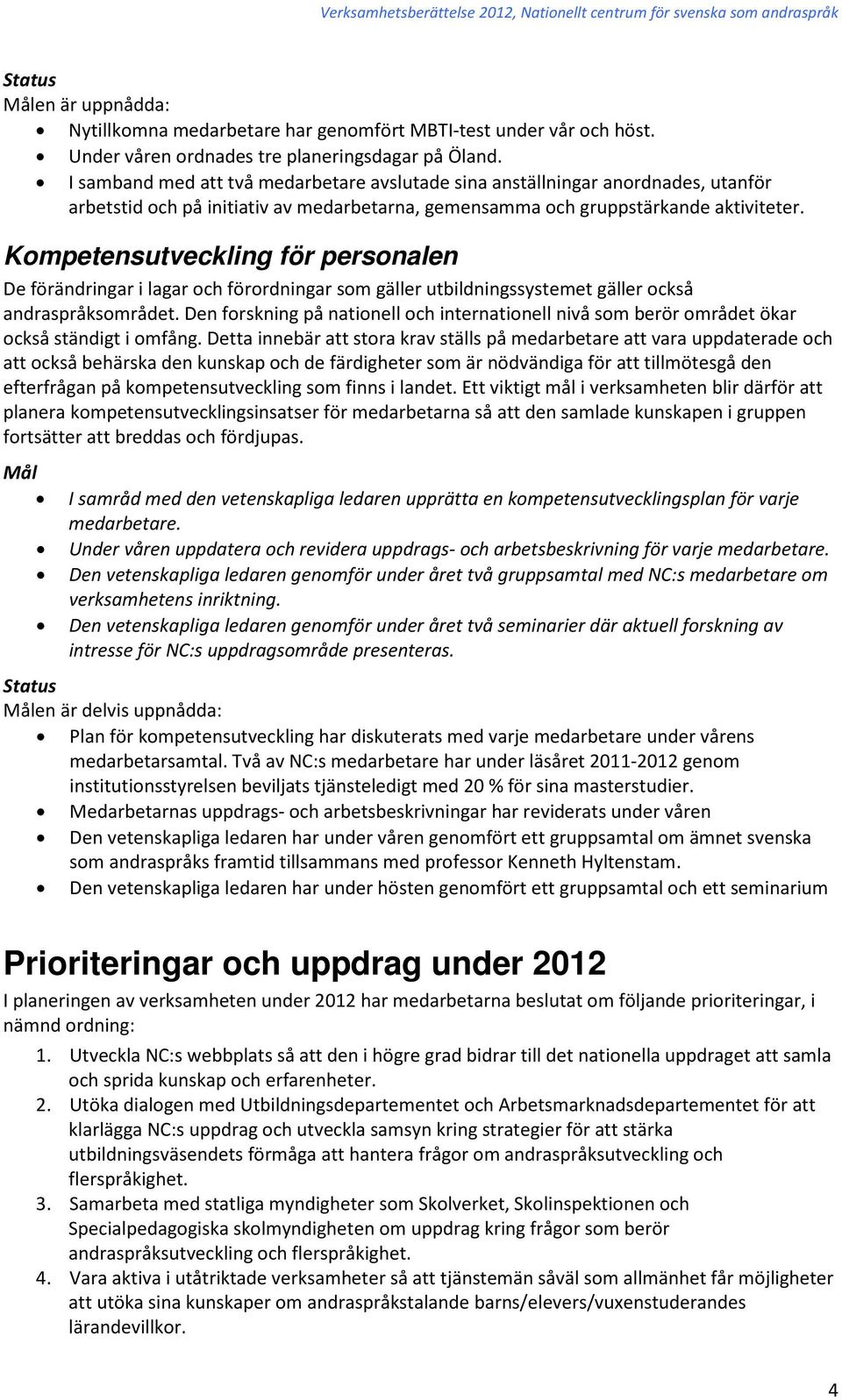 Kompetensutveckling för personalen De förändringar i lagar och förordningar som gäller utbildningssystemet gäller också andraspråksområdet.