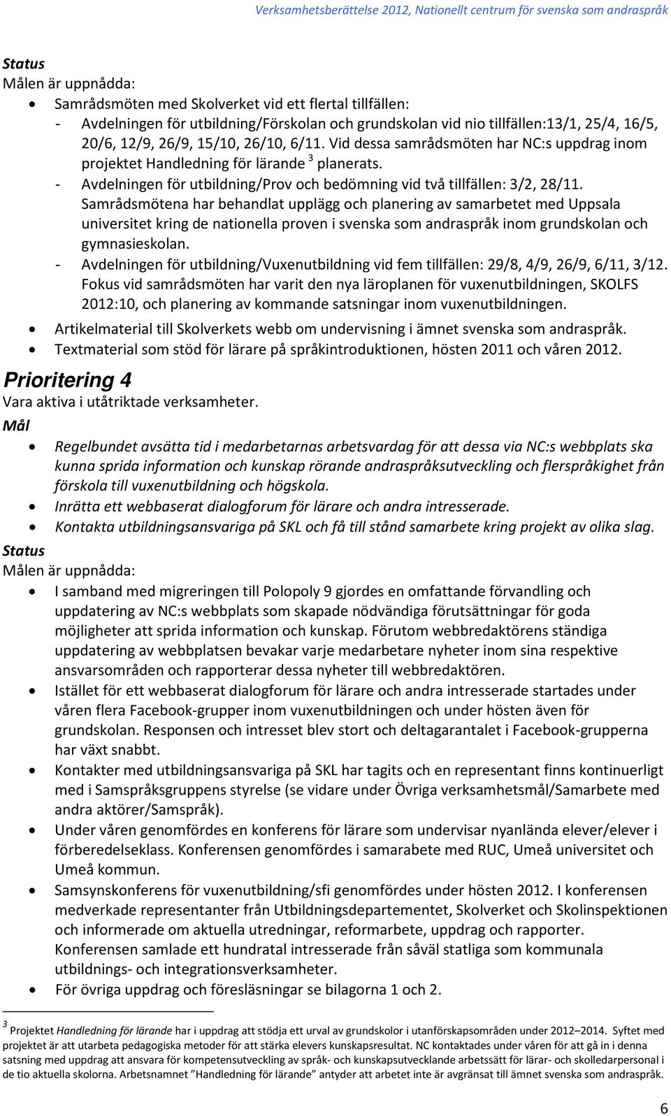 Samrådsmötena har behandlat upplägg och planering av samarbetet med Uppsala universitet kring de nationella proven i svenska som andraspråk inom grundskolan och gymnasieskolan.