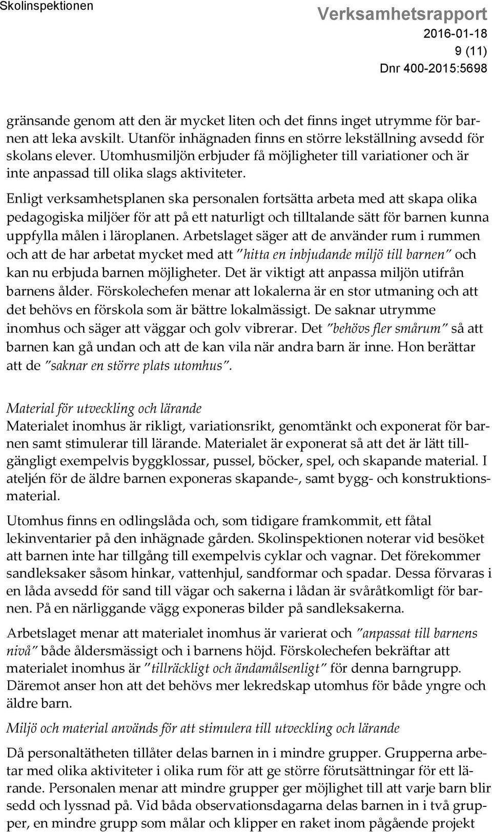 Enligt verksamhetsplanen ska personalen fortsätta arbeta med att skapa olika pedagogiska miljöer för att på ett naturligt och tilltalande sätt för barnen kunna uppfylla målen i läroplanen.