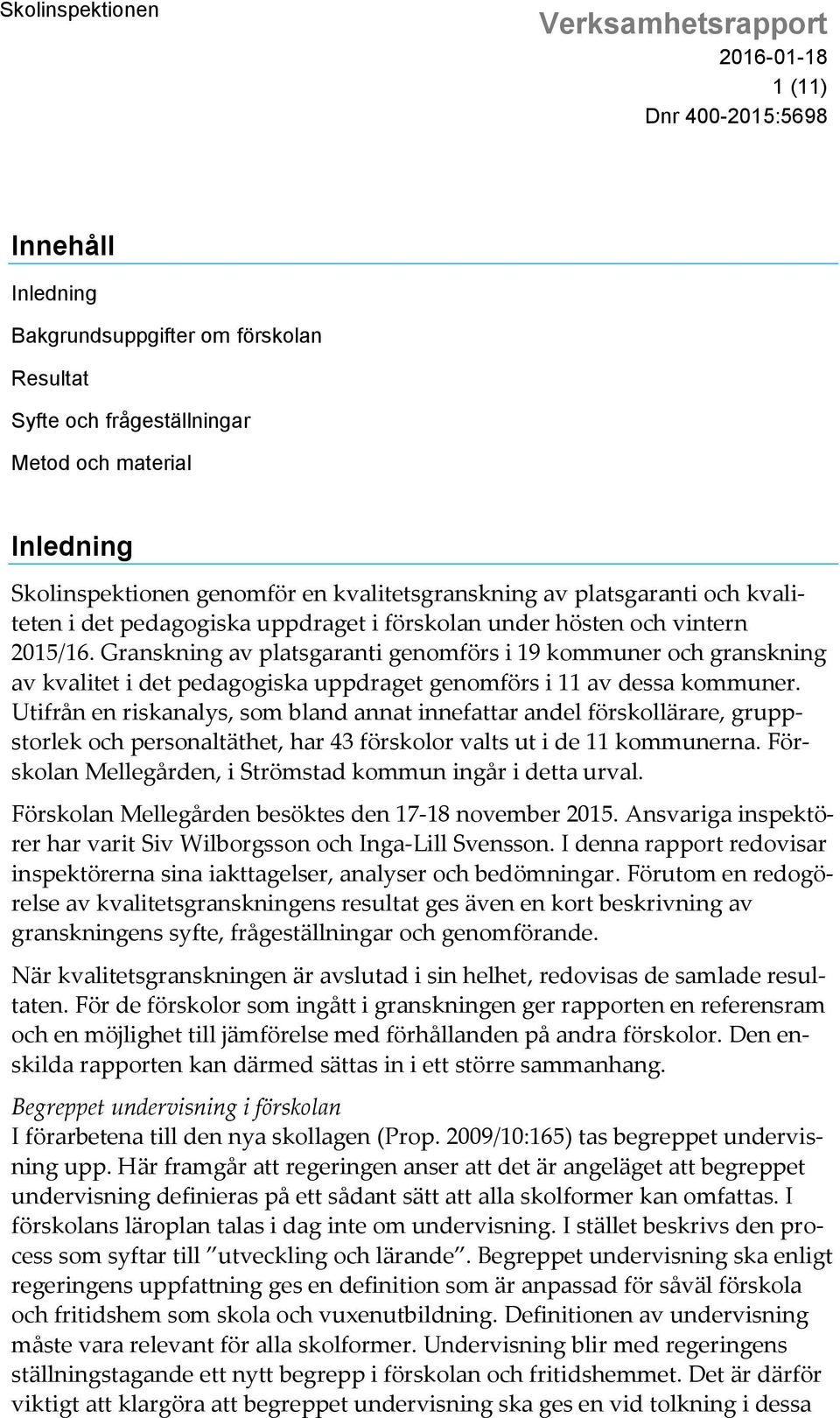 Granskning av platsgaranti genomförs i 19 kommuner och granskning av kvalitet i det pedagogiska uppdraget genomförs i 11 av dessa kommuner.