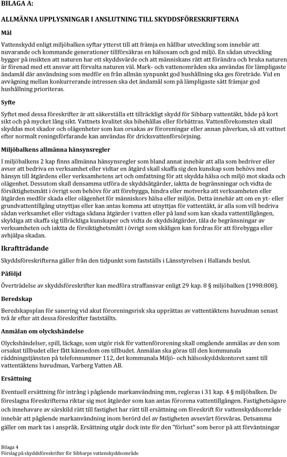 En sådan utveckling bygger på insikten att naturen har ett skyddsvärde och att människans rätt att förändra och bruka naturen är förenad med ett ansvar att förvalta naturen väl.