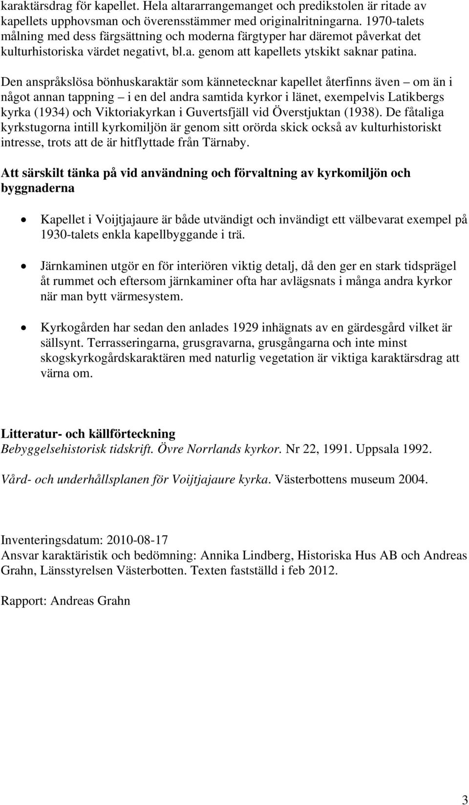 Den anspråkslösa bönhuskaraktär som kännetecknar kapellet återfinns även om än i något annan tappning i en del andra samtida kyrkor i länet, exempelvis Latikbergs kyrka (1934) och Viktoriakyrkan i