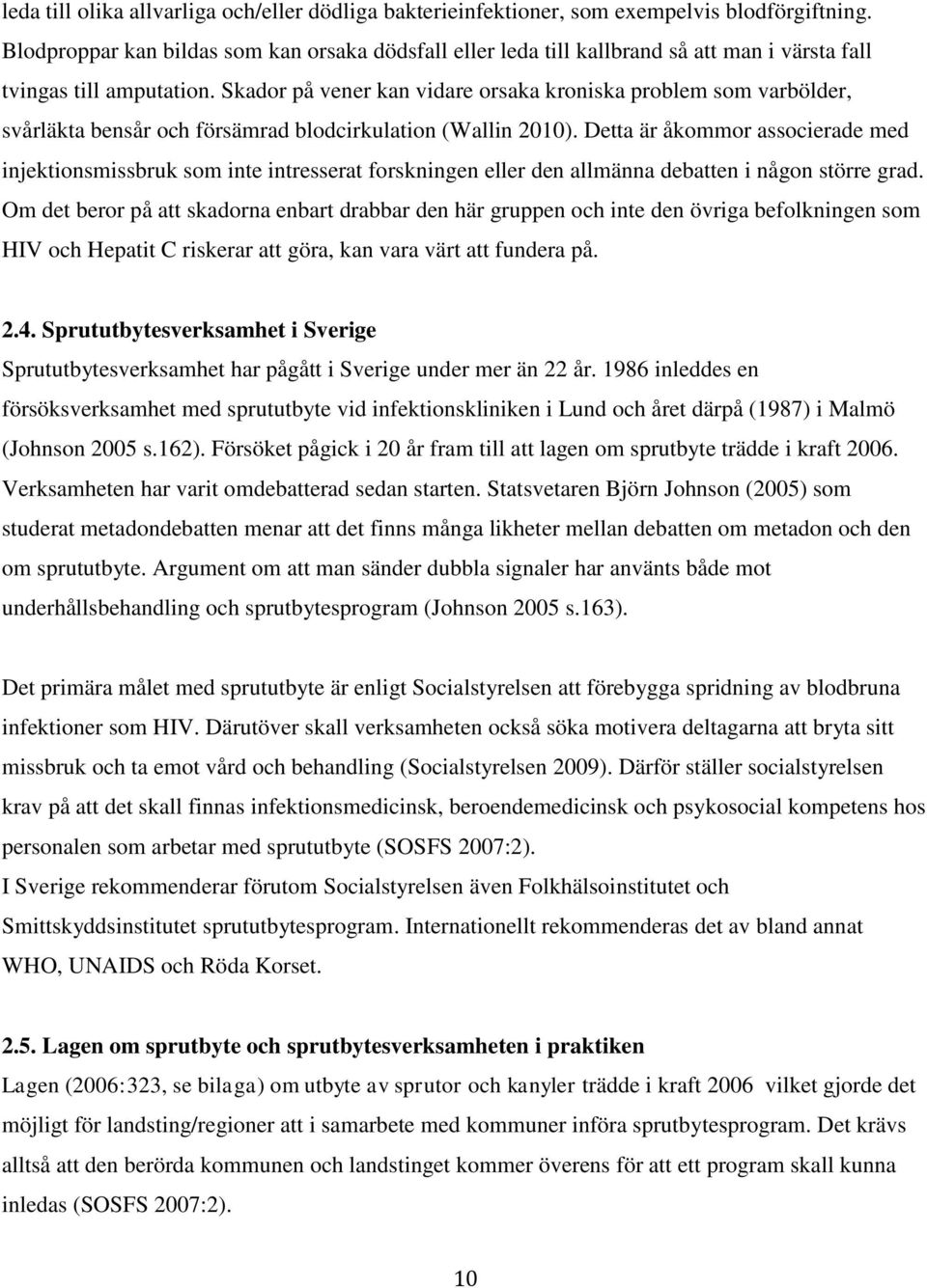 Skador på vener kan vidare orsaka kroniska problem som varbölder, svårläkta bensår och försämrad blodcirkulation (Wallin 2010).