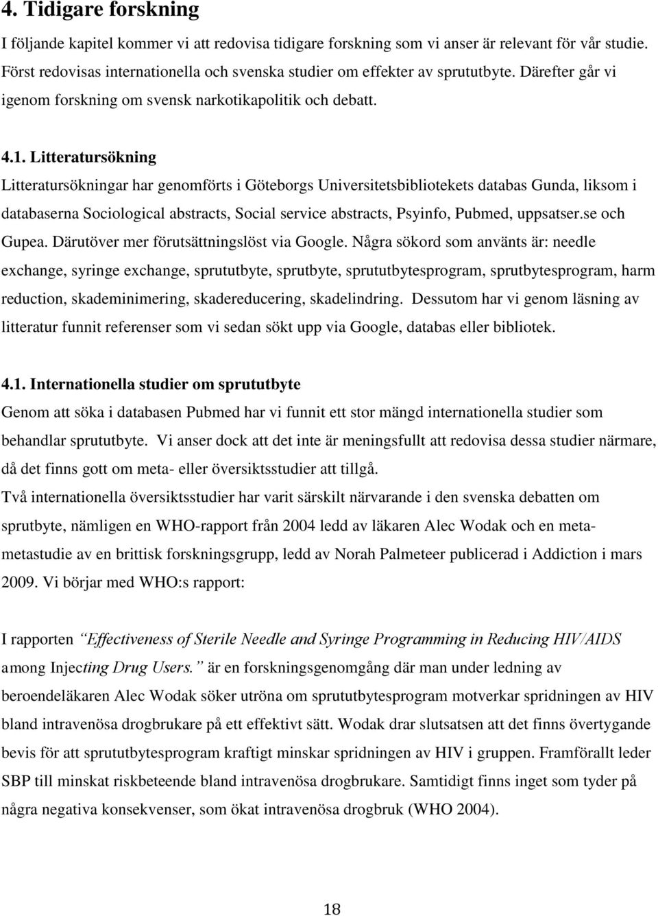 Litteratursökning Litteratursökningar har genomförts i Göteborgs Universitetsbibliotekets databas Gunda, liksom i databaserna Sociological abstracts, Social service abstracts, Psyinfo, Pubmed,