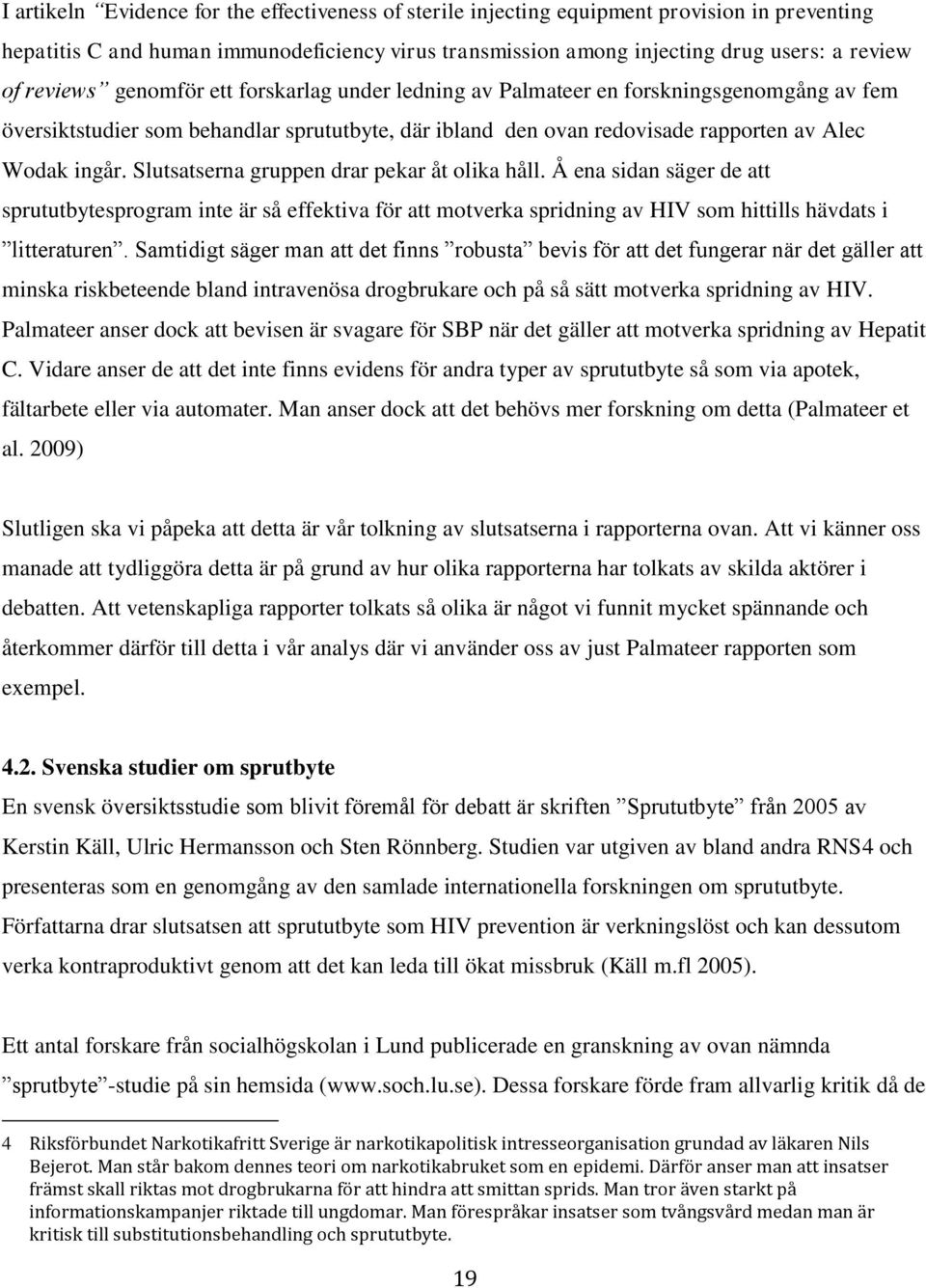 Slutsatserna gruppen drar pekar åt olika håll. Å ena sidan säger de att sprututbytesprogram inte är så effektiva för att motverka spridning av HIV som hittills hävdats i litteraturen.