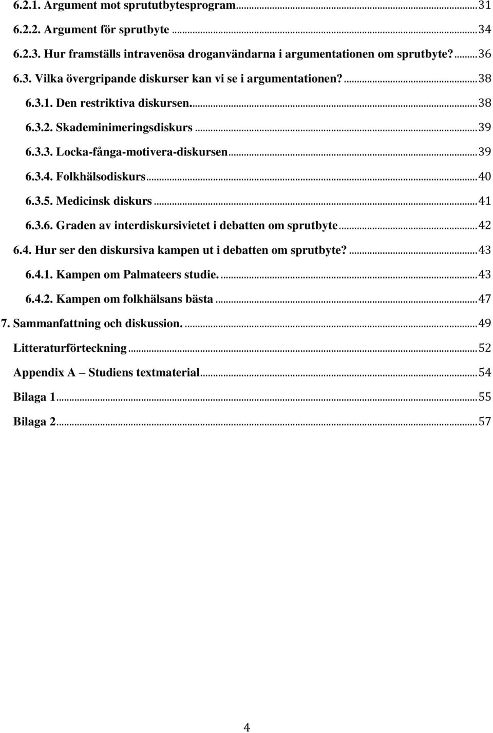 .. 42 6.4. Hur ser den diskursiva kampen ut i debatten om sprutbyte?... 43 6.4.1. Kampen om Palmateers studie.... 43 6.4.2. Kampen om folkhälsans bästa... 47 7. Sammanfattning och diskussion.