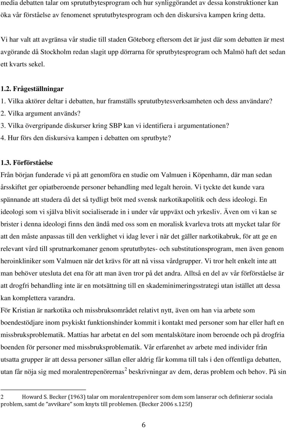 ett kvarts sekel. 1.2. Frågeställningar 1. Vilka aktörer deltar i debatten, hur framställs sprututbytesverksamheten och dess användare? 2. Vilka argument används? 3.