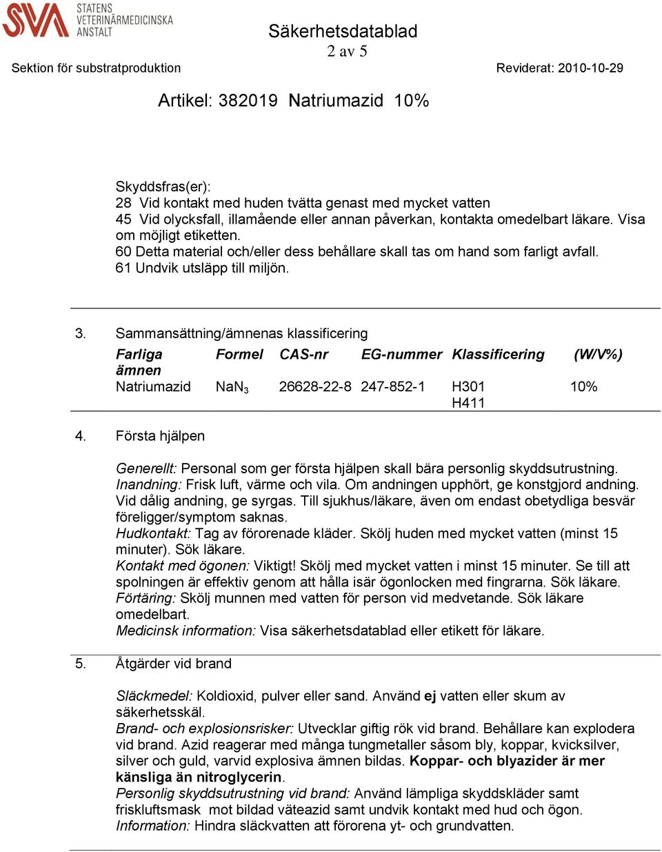 Sammansättning/ämnenas klassificering Farliga Formel CAS-nr EG-nummer Klassificering (W/V%) ämnen Natriumazid NaN 3 26628-22-8 247-852-1 H301 H411 10% 4.