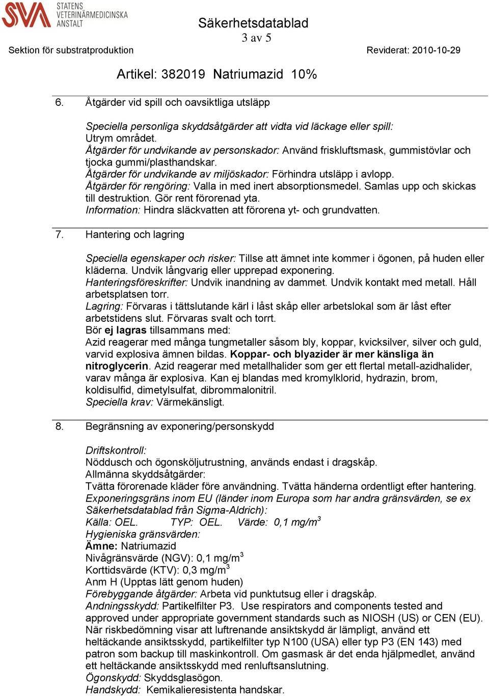 Åtgärder för rengöring: Valla in med inert absorptionsmedel. Samlas upp och skickas till destruktion. Gör rent förorenad yta. Information: Hindra släckvatten att förorena yt- och grundvatten. 7.