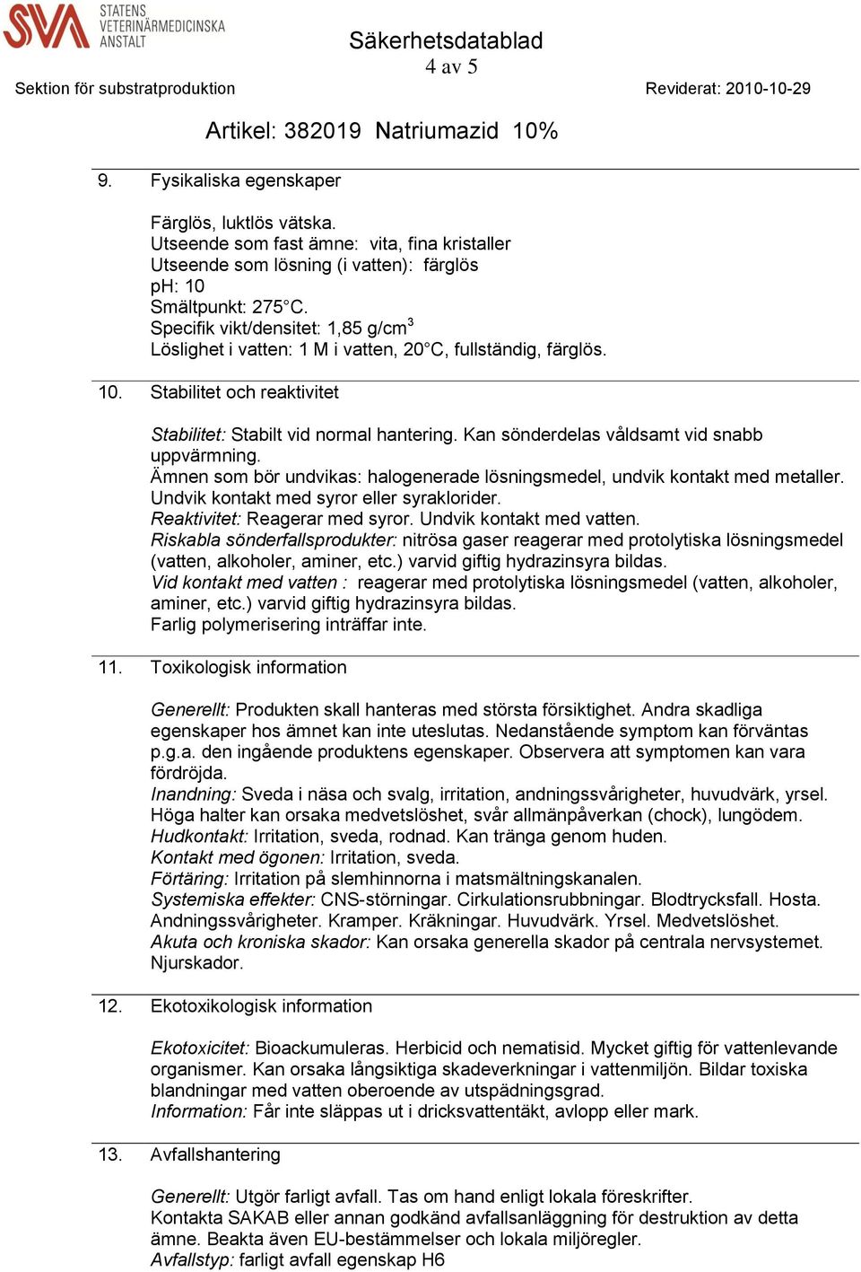 Kan sönderdelas våldsamt vid snabb uppvärmning. Ämnen som bör undvikas: halogenerade lösningsmedel, undvik kontakt med metaller. Undvik kontakt med syror eller syraklorider.