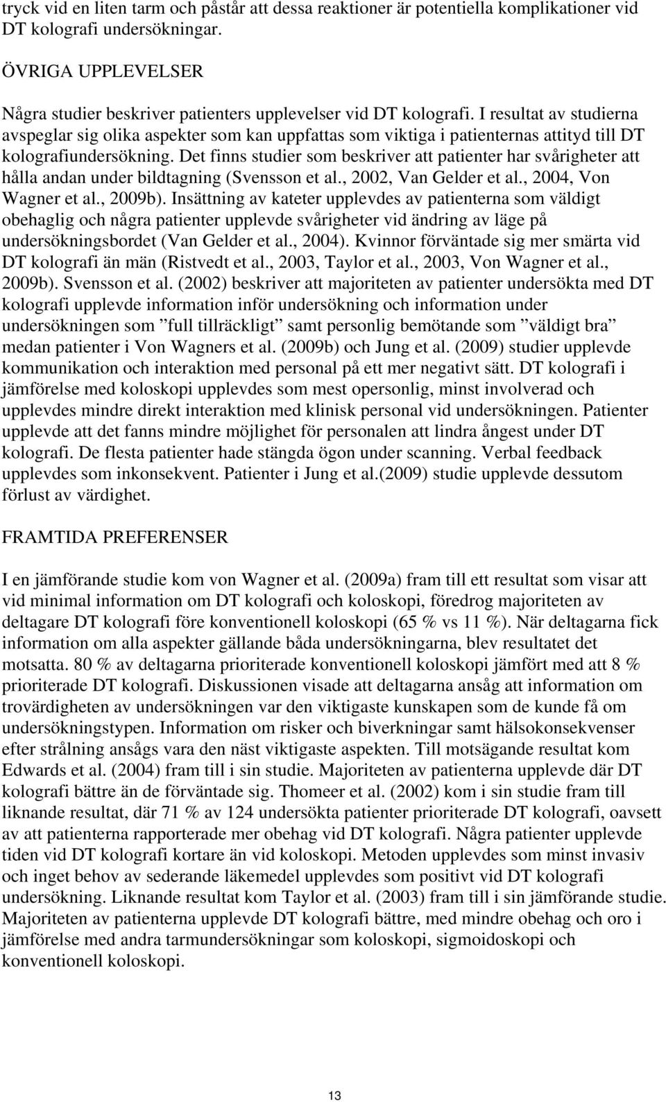 I resultat av studierna avspeglar sig olika aspekter som kan uppfattas som viktiga i patienternas attityd till DT kolografiundersökning.