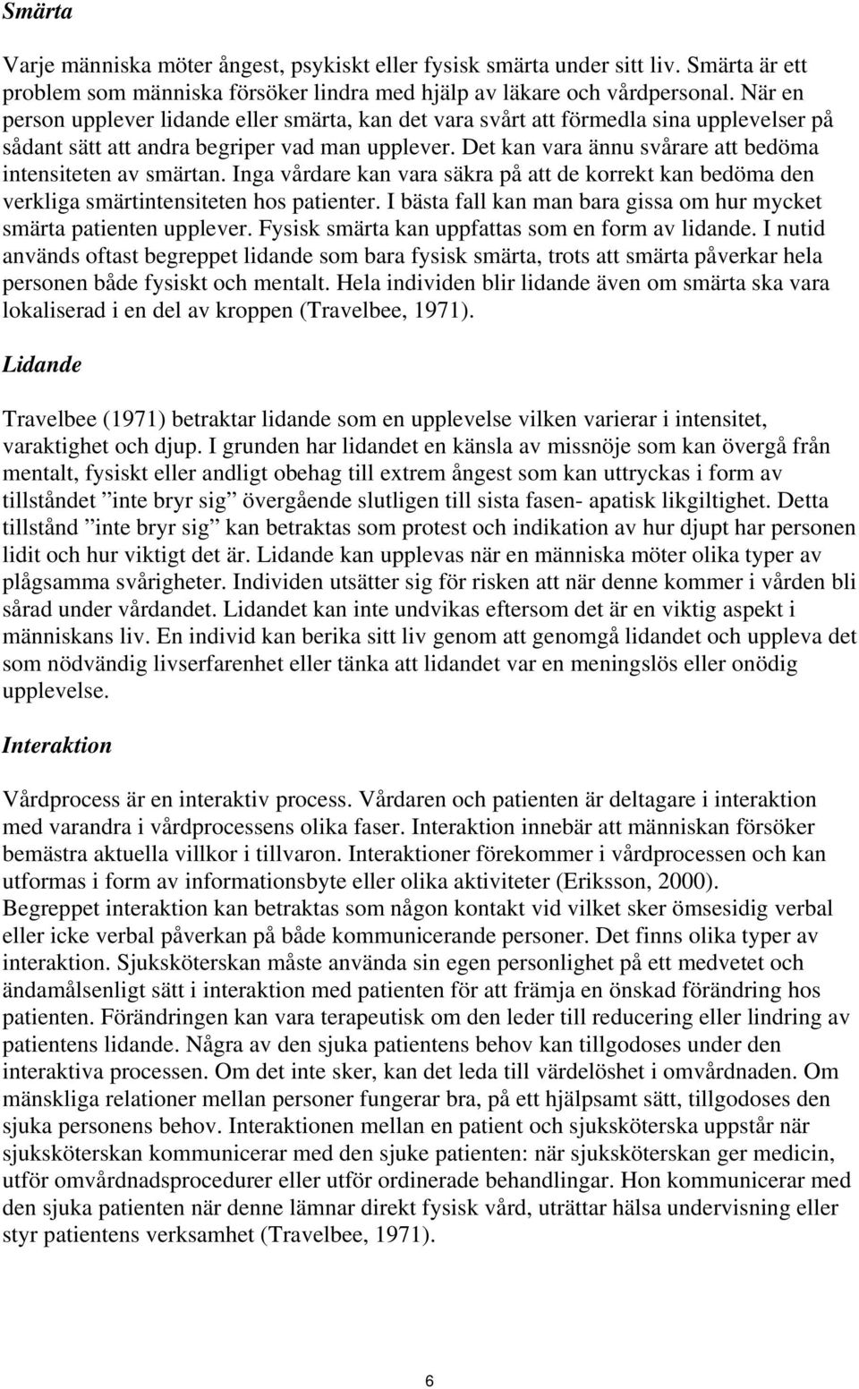 Det kan vara ännu svårare att bedöma intensiteten av smärtan. Inga vårdare kan vara säkra på att de korrekt kan bedöma den verkliga smärtintensiteten hos patienter.