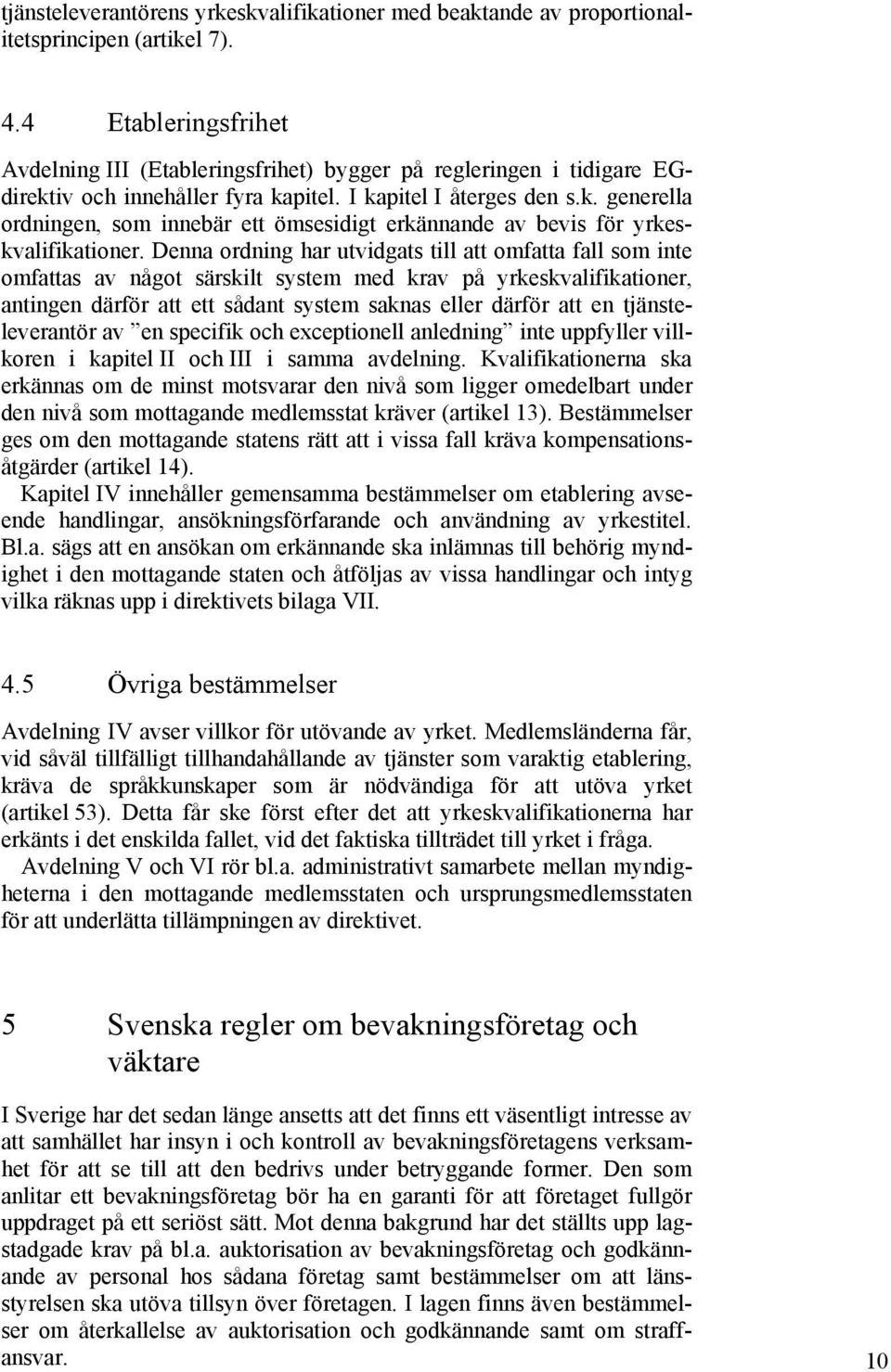 Denna ordning har utvidgats till att omfatta fall som inte omfattas av något särskilt system med krav på yrkeskvalifikationer, antingen därför att ett sådant system saknas eller därför att en