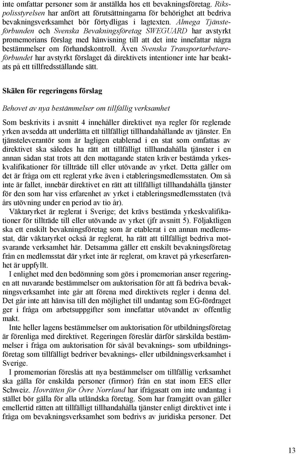 Även Svenska Transportarbetareförbundet har avstyrkt förslaget då direktivets intentioner inte har beaktats på ett tillfredsställande sätt.