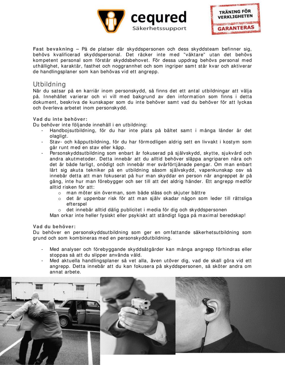 För dessa uppdrag behövs personal med uthållighet, karaktär, fasthet och noggrannhet och som ingriper samt står kvar och aktiverar de handlingsplaner som kan behövas vid ett angrepp.
