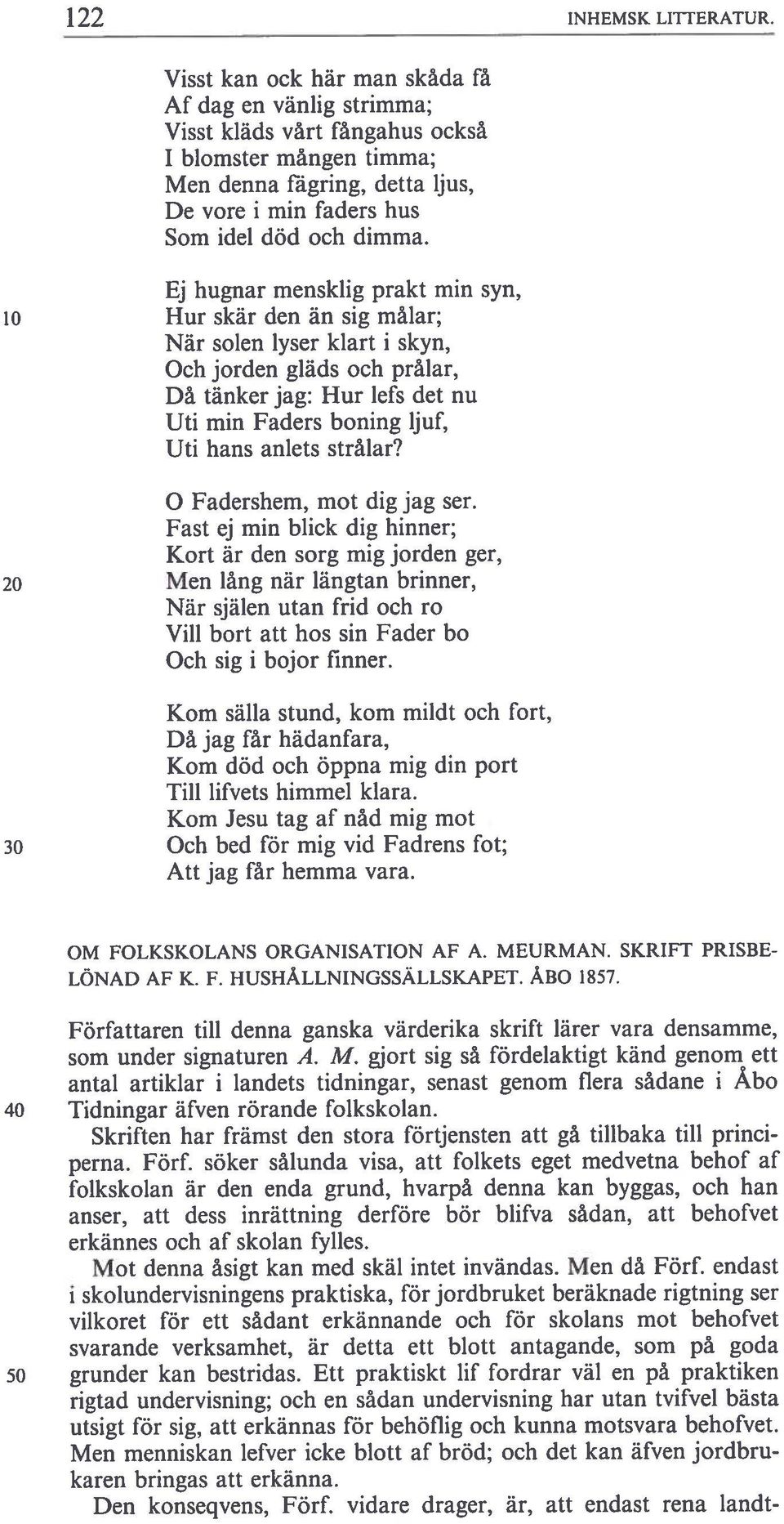 Ej hugnar mensklig prakt min syn, 10 Hur skär den än sig målar; När solen lyser klart i skyn, Och jorden gläds och prålar, Då tänker jag: Hur lefs det nu Uti min Faders boning ljuf, Uti hans anlets