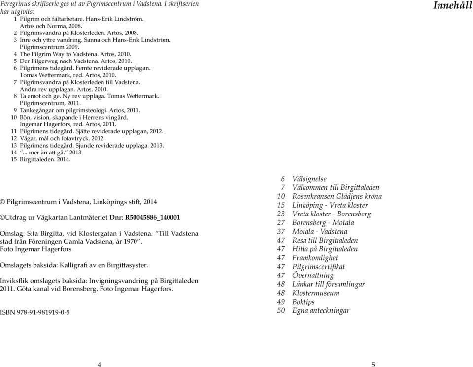 Femte reviderade upplagan. Tomas Wettermark, red. Artos, 2010. 7 Pilgrimsvandra på Klosterleden till Vadstena. Andra rev upplagan. Artos, 2010. 8 Ta emot och ge. Ny rev upplaga. Tomas Wettermark. Pilgrimscentrum, 2011.