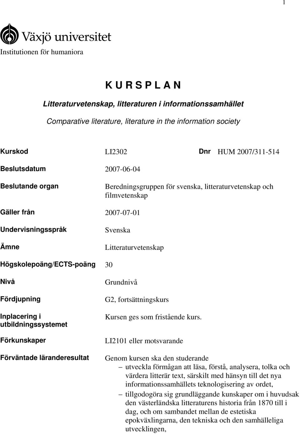 Högskolepoäng/ECTS-poäng 30 Nivå Fördjupning Inplacering i utbildningssystemet Förkunskaper Förväntade läranderesultat Grundnivå G2, fortsättningskurs Kursen ges som fristående kurs.