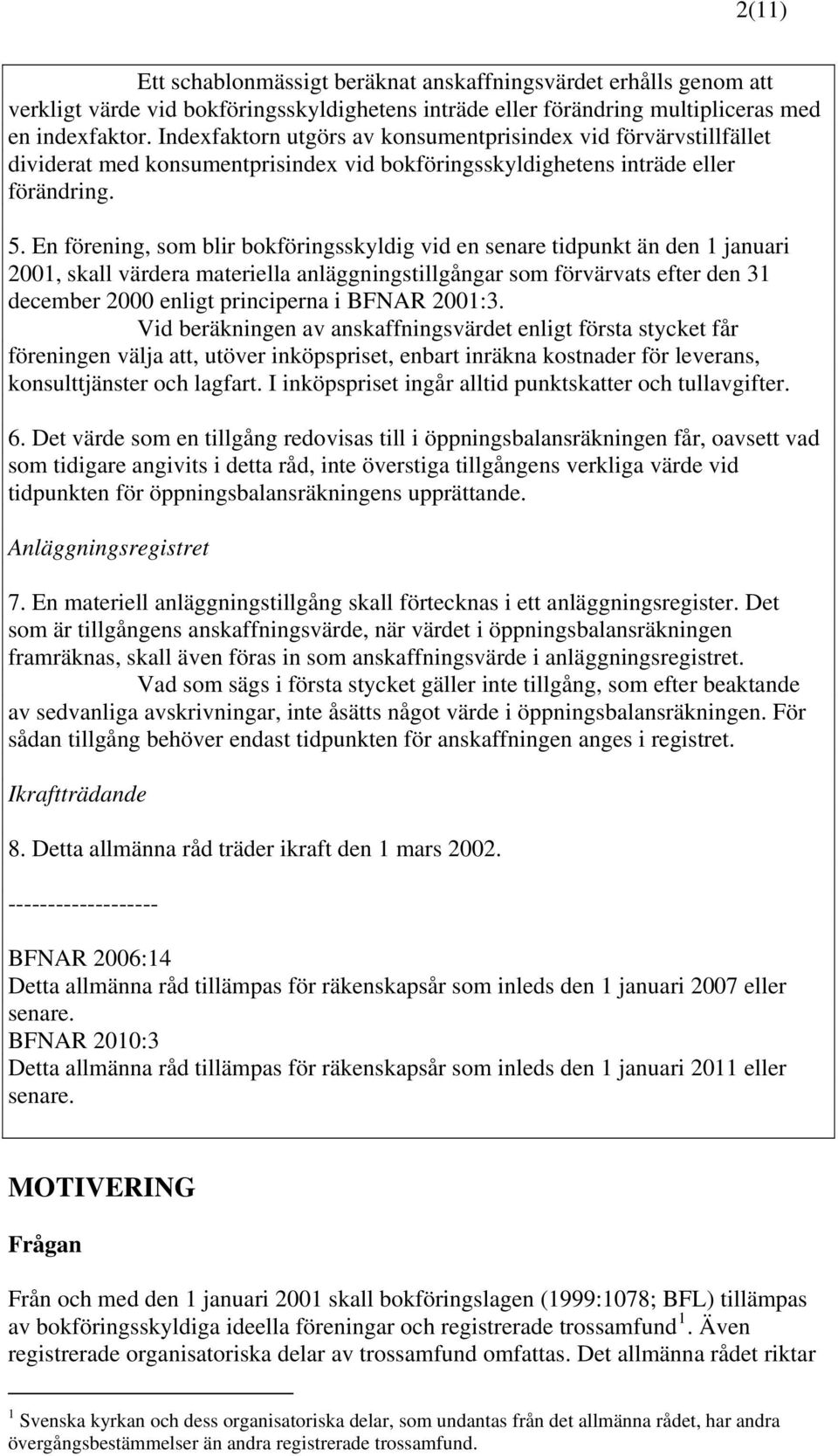 En förening, som blir bokföringsskyldig vid en senare tidpunkt än den 1 januari 2001, skall värdera materiella anläggningstillgångar som förvärvats efter den 31 december 2000 enligt principerna i