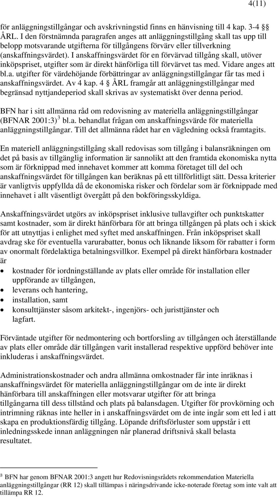 I anskaffningsvärdet för en förvärvad tillgång skall, utöver inköpspriset, utgifter som är direkt hänförliga till förvärvet tas med. Vidare anges att bl.a. utgifter för värdehöjande förbättringar av anläggningstillgångar får tas med i anskaffningsvärdet.