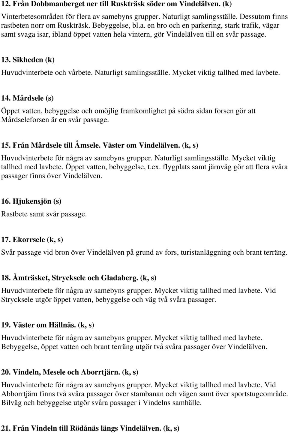 Naturligt samlingsställe. Mycket viktig tallhed med lavbete. 14. Mårdsele (s) Öppet vatten, bebyggelse och omöjlig framkomlighet på södra sidan forsen gör att Mårdseleforsen är en svår passage. 15.