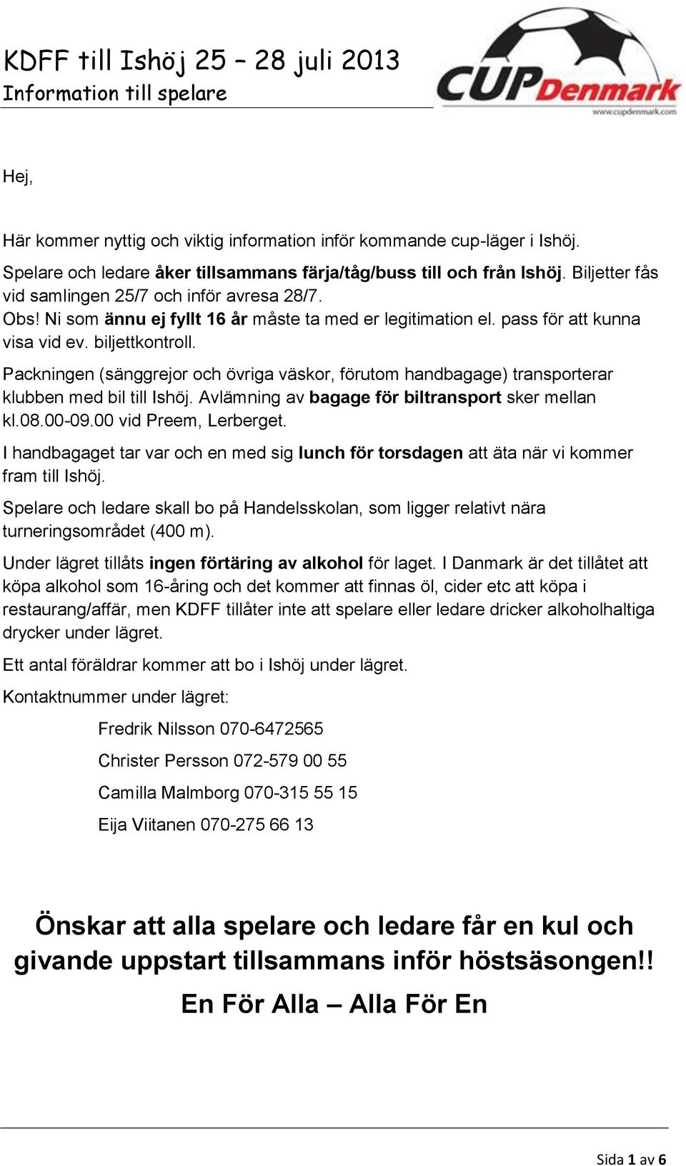 Packningen (sänggrejor och övriga väskor, förutom handbagage) transporterar klubben med bil till Ishöj. Avlämning av bagage för biltransport sker mellan kl.08.00-09.00 vid Preem, Lerberget.