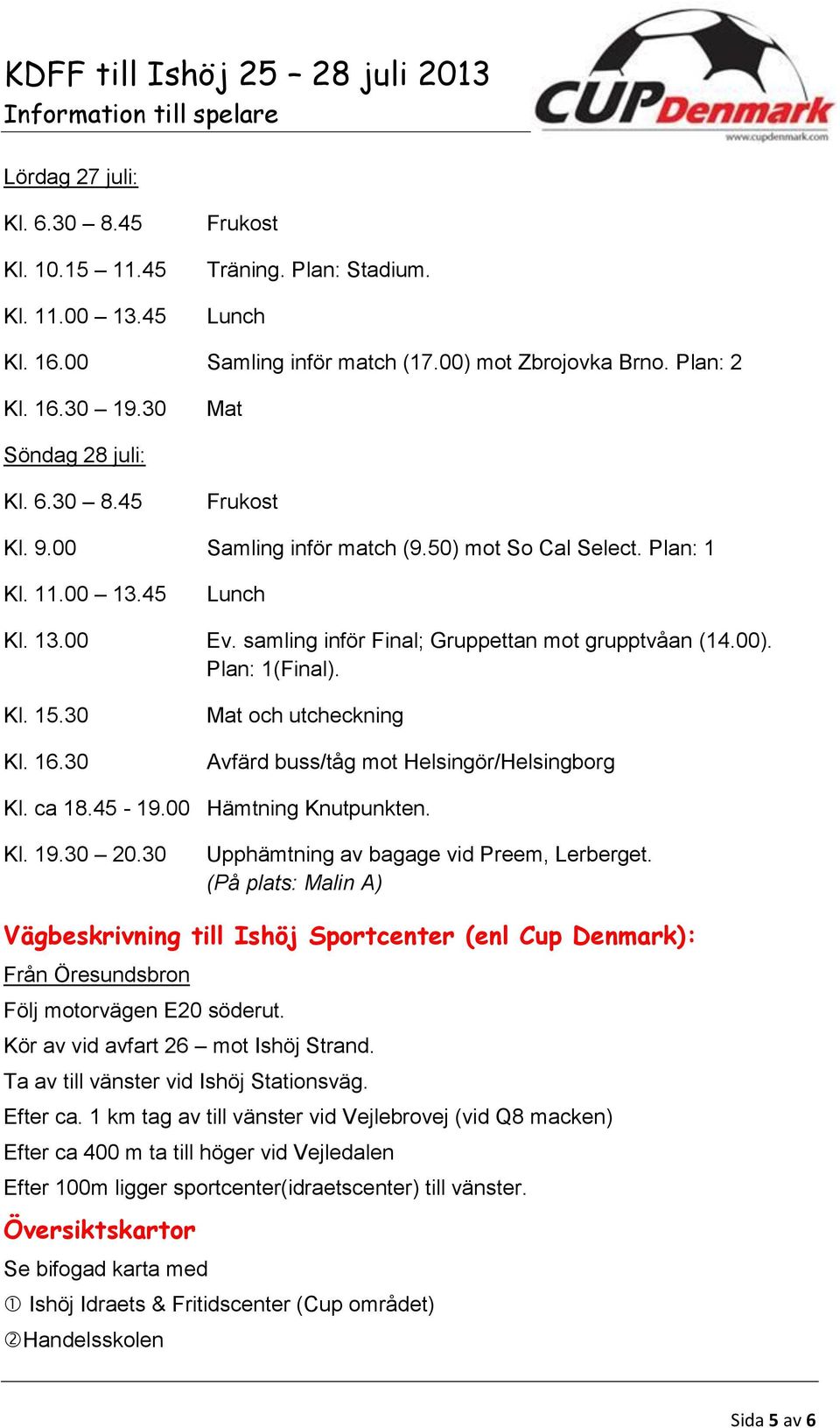 Plan: 1(Final). Kl. 15.30 Kl. 16.30 Mat och utcheckning Avfärd buss/tåg mot Helsingör/Helsingborg Kl. ca 18.45-19.00 Hämtning Knutpunkten. Kl. 19.30 20.30 Upphämtning av bagage vid Preem, Lerberget.