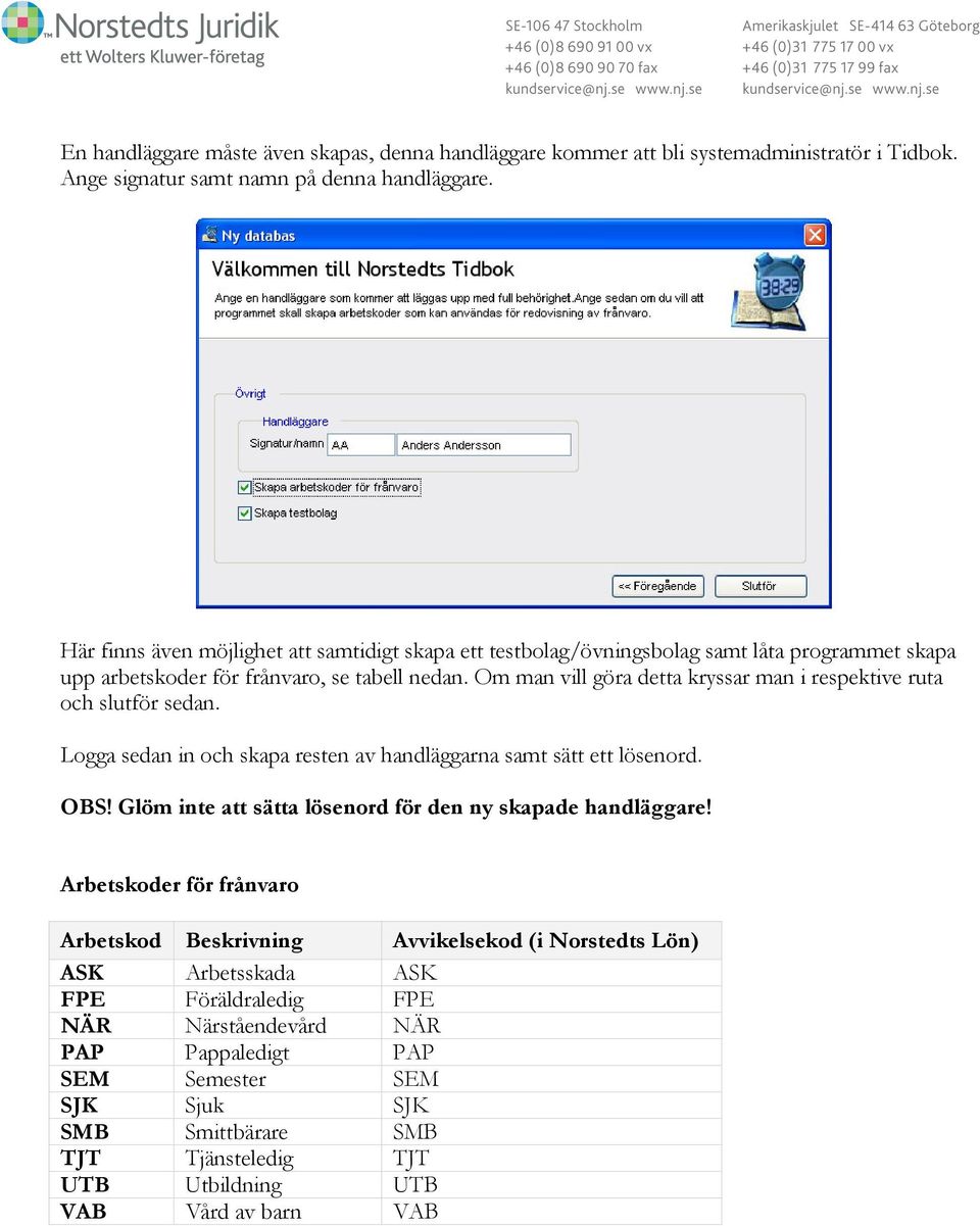 Om man vill göra detta kryssar man i respektive ruta och slutför sedan. Logga sedan in och skapa resten av handläggarna samt sätt ett lösenord. OBS!