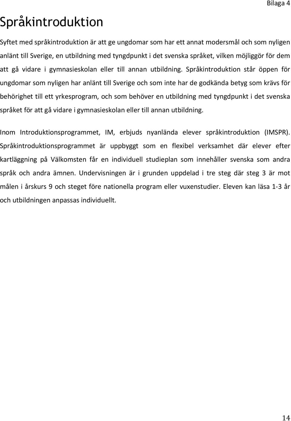 Språkintroduktion står öppen för ungdomar som nyligen har anlänt till Sverige och som inte har de godkända betyg som krävs för behörighet till ett yrkesprogram, och som behöver en utbildning med