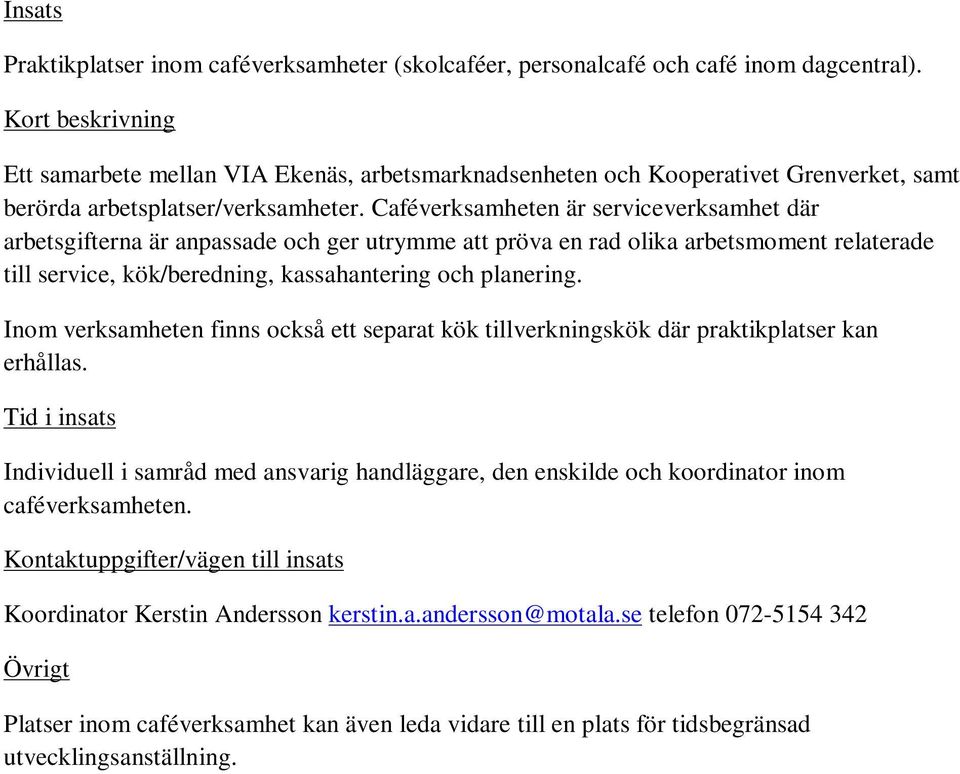 Caféverksamheten är serviceverksamhet där arbetsgifterna är anpassade och ger utrymme att pröva en rad olika arbetsmoment relaterade till service, kök/beredning, kassahantering och planering.