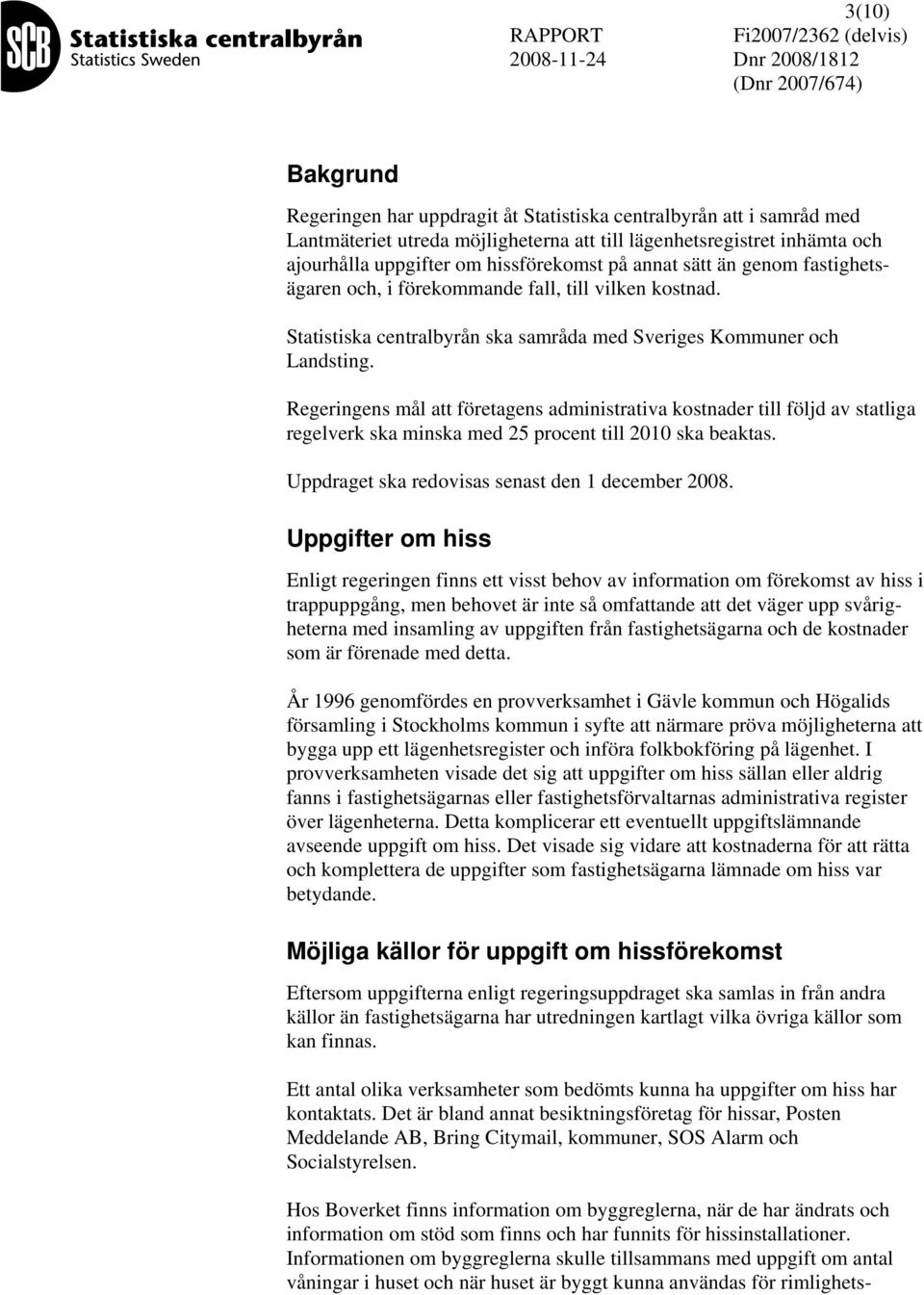 Regeringens mål att företagens administrativa kostnader till följd av statliga regelverk ska minska med 25 procent till 2010 ska beaktas. Uppdraget ska redovisas senast den 1 december 2008.