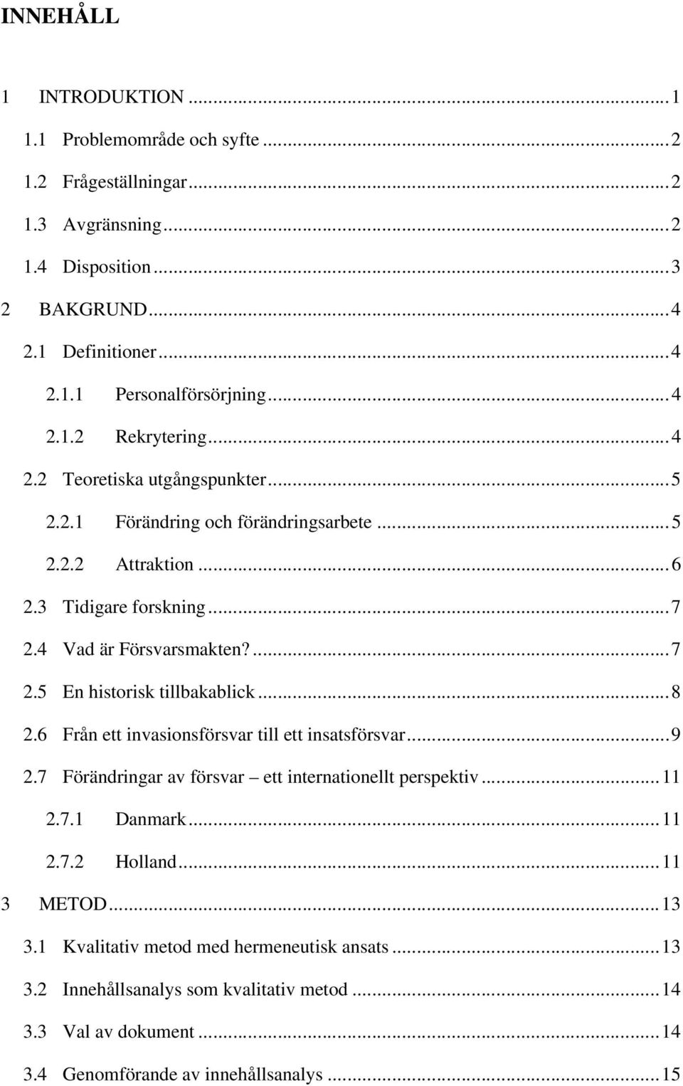 ..8 2.6 Från ett invasionsförsvar till ett insatsförsvar...9 2.7 Förändringar av försvar ett internationellt perspektiv...11 2.7.1 Danmark... 11 2.7.2 Holland... 11 3 METOD...13 3.