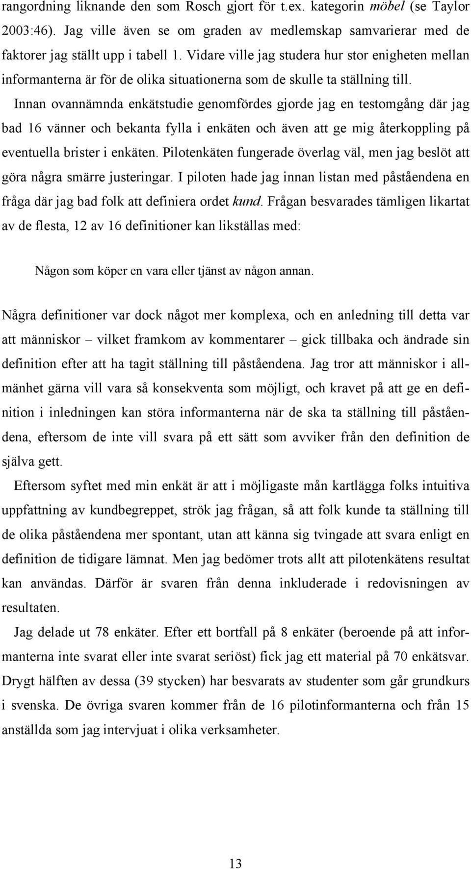 Innan ovannämnda enkätstudie genomfördes gjorde jag en testomgång där jag bad 16 vänner och bekanta fylla i enkäten och även att ge mig återkoppling på eventuella brister i enkäten.