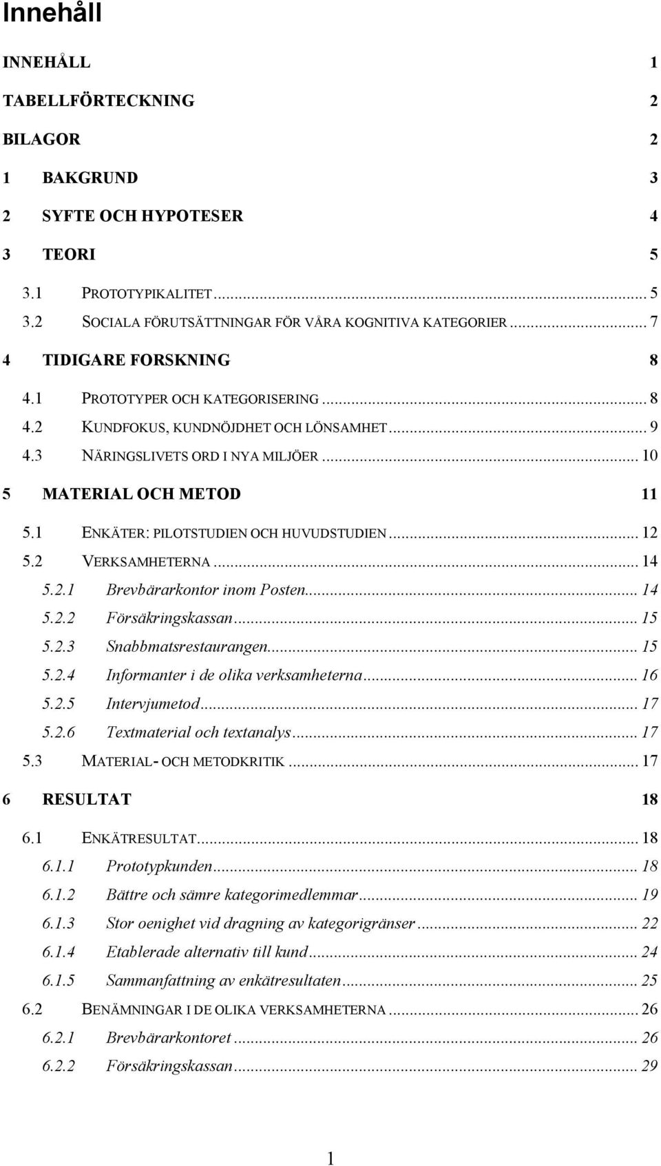 1 ENKÄTER: PILOTSTUDIEN OCH HUVUDSTUDIEN... 12 5.2 VERKSAMHETERNA... 14 5.2.1 Brevbärarkontor inom Posten... 14 5.2.2 Försäkringskassan... 15 5.2.3 Snabbmatsrestaurangen... 15 5.2.4 Informanter i de olika verksamheterna.